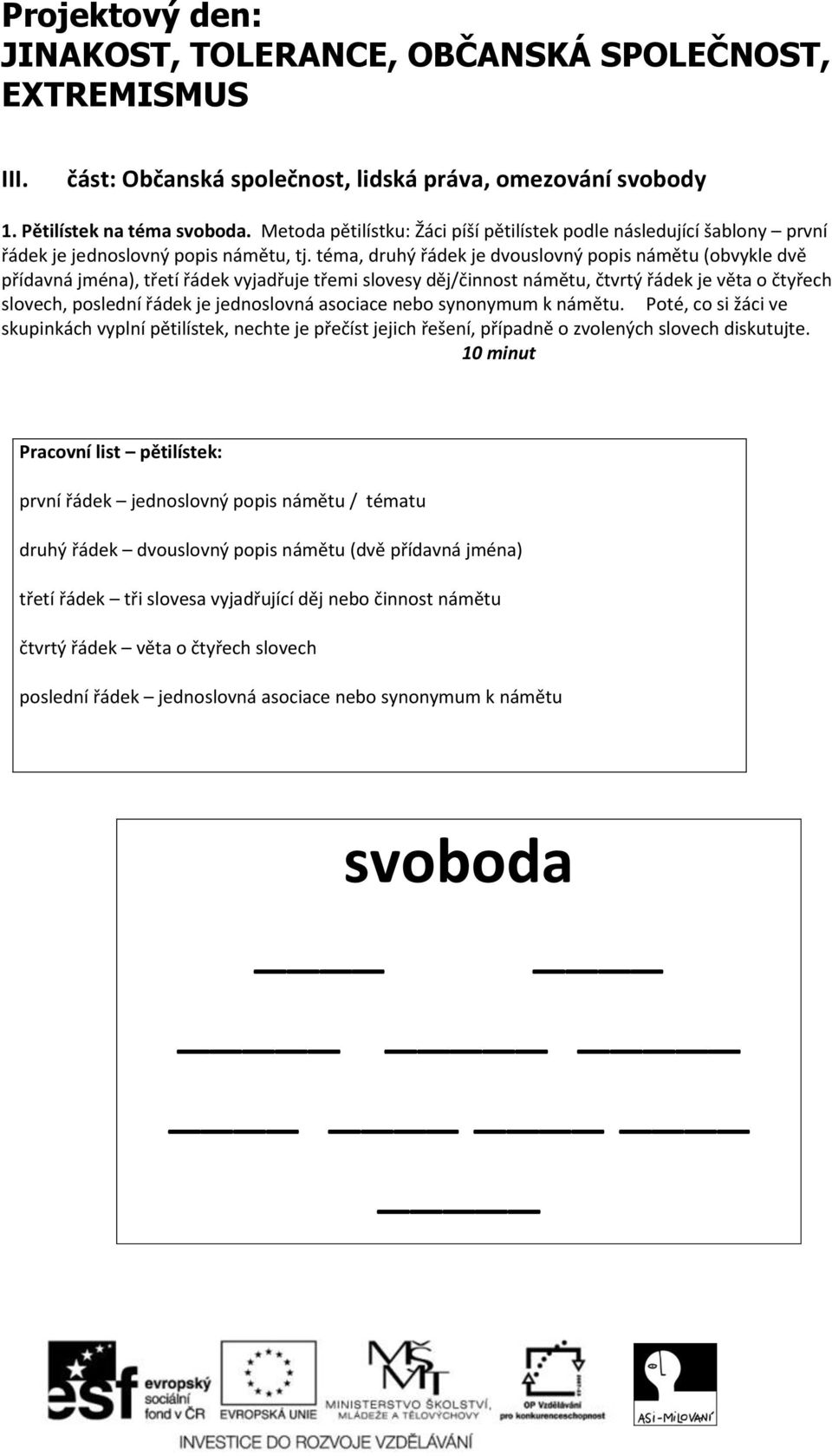 téma, druhý řádek je dvouslovný popis námětu (obvykle dvě přídavná jména), třetí řádek vyjadřuje třemi slovesy děj/činnost námětu, čtvrtý řádek je věta o čtyřech slovech, poslední řádek je