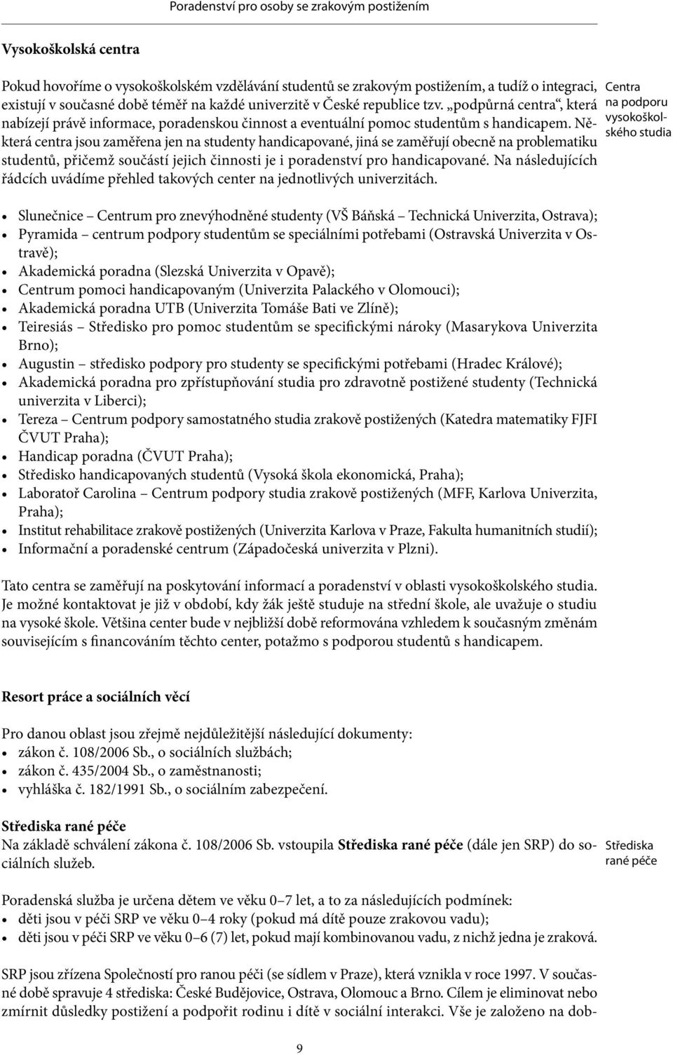 Některá centra jsou zaměřena jen na studenty handicapované, jiná se zaměřují obecně na problematiku studentů, přičemž součástí jejich činnosti je i poradenství pro handicapované.