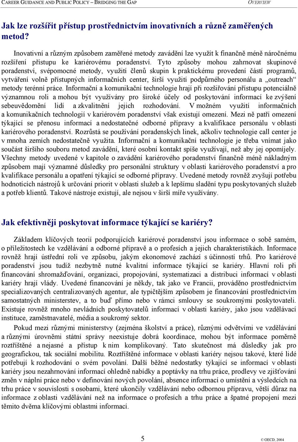 Tyto způsoby mohou zahrnovat skupinové poradenství, svépomocné metody, využití členů skupin k praktickému provedení částí programů, vytváření volně přístupných informačních center, širší využití