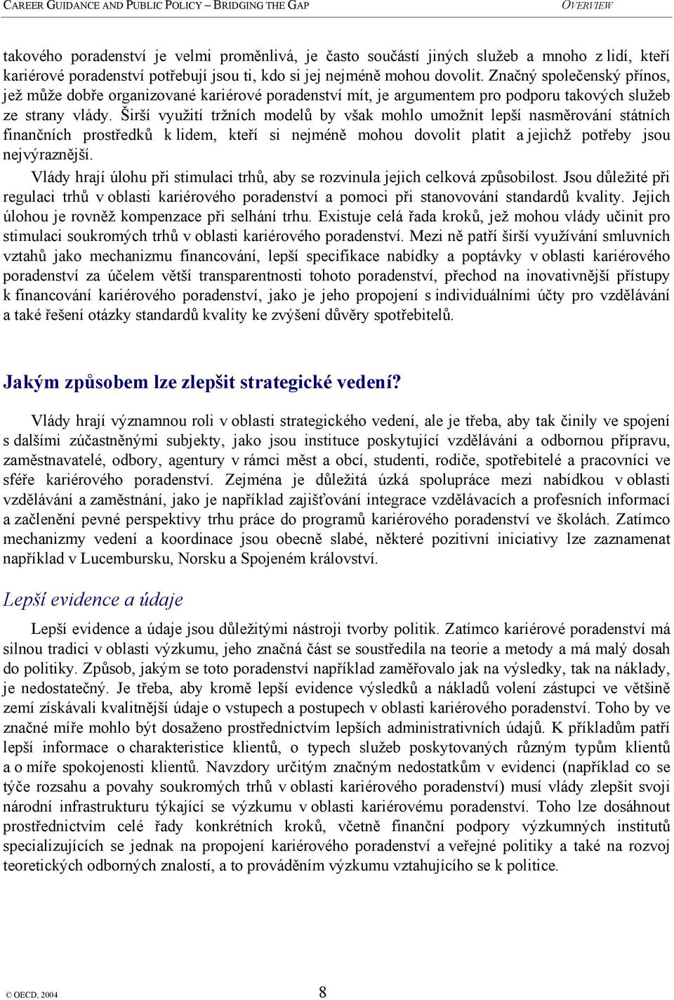 Širší využití tržních modelů by však mohlo umožnit lepší nasměrování státních finančních prostředků k lidem, kteří si nejméně mohou dovolit platit a jejichž potřeby jsou nejvýraznější.