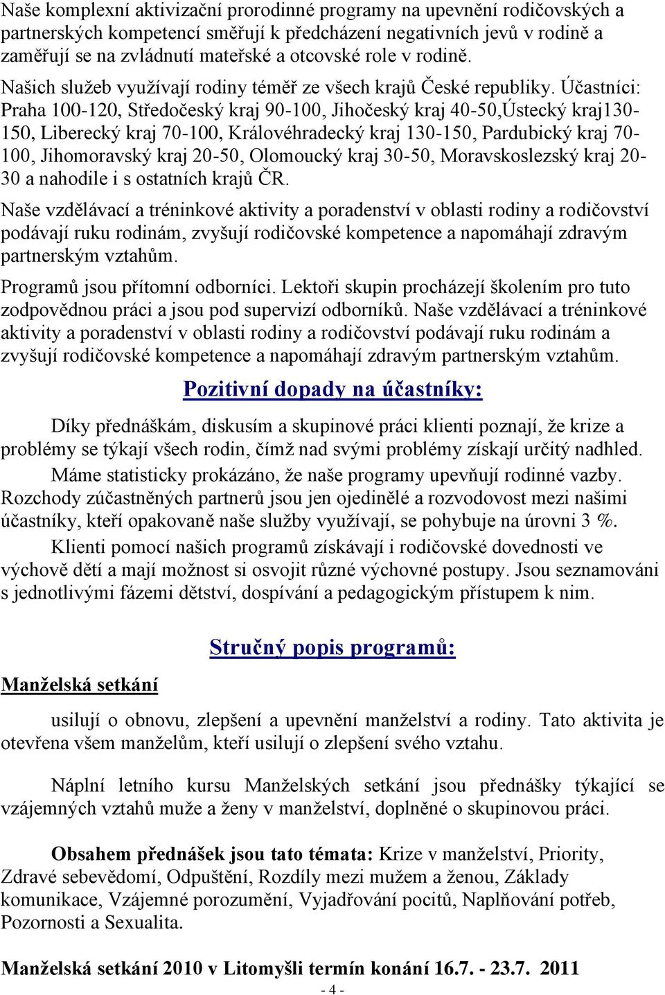 Účastníci: Praha 100-120, Středočeský kraj 90-100, Jihočeský kraj 40-50,Ústecký kraj130-150, Liberecký kraj 70-100, Královéhradecký kraj 130-150, Pardubický kraj 70-100, Jihomoravský kraj 20-50,