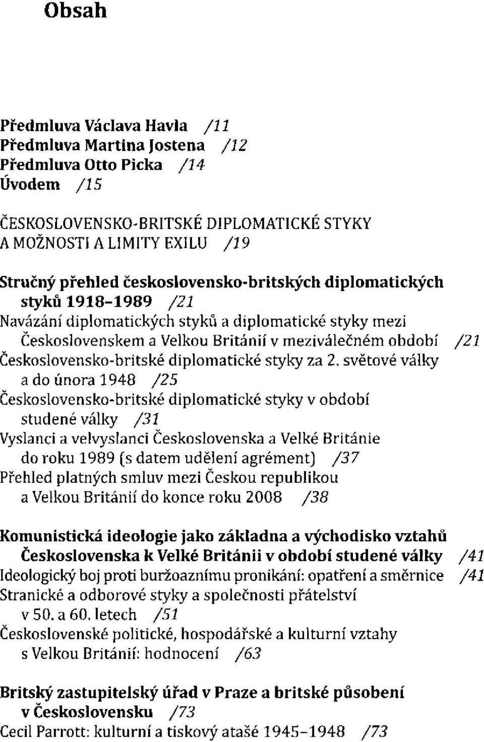 světové války a do února 1948 Československo-britské diplomatické styky v období studené války Vyslanci a velvyslanci Československa a Velké Británie do roku 1989 (s datem udělení agrément) Přehled