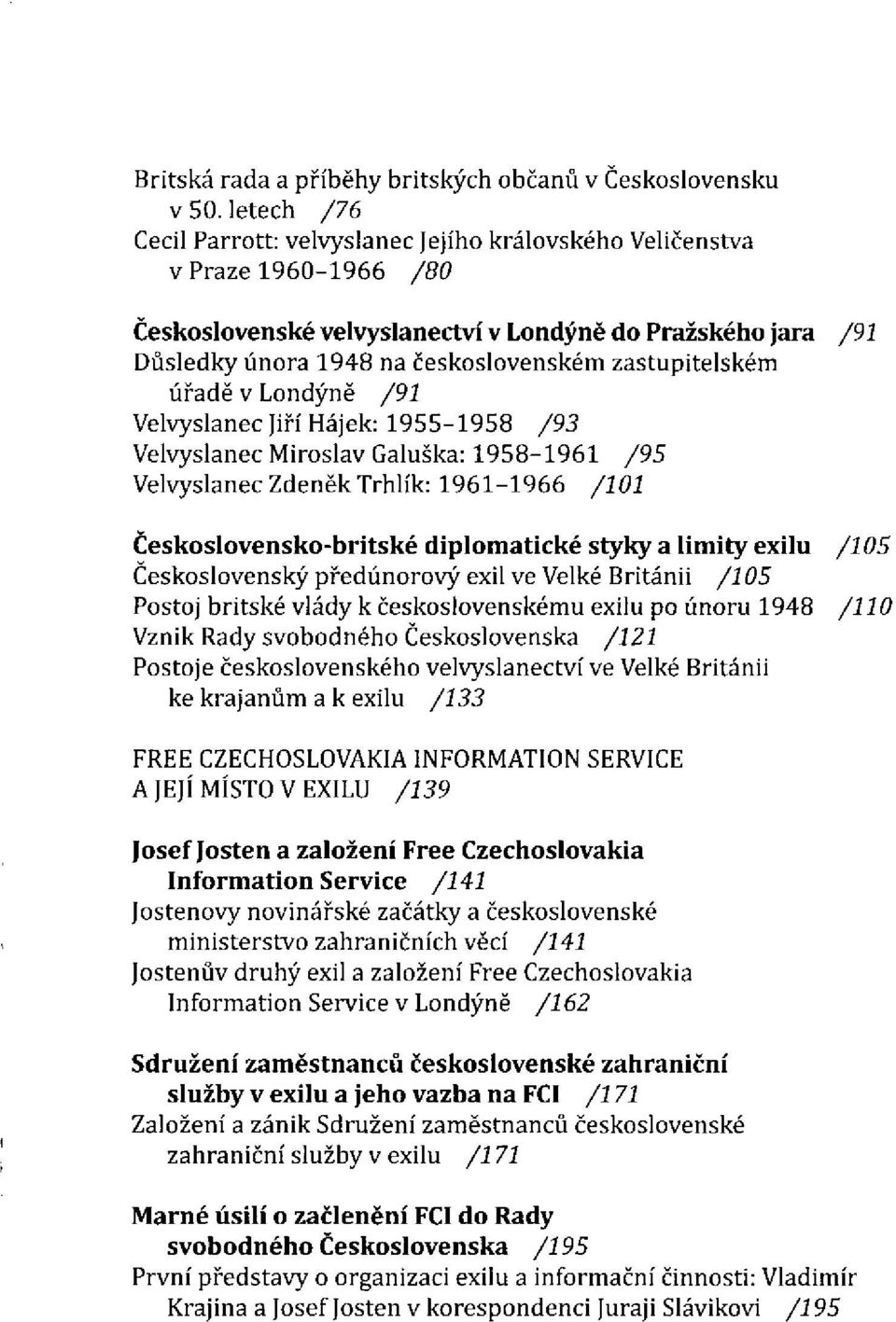 úřadě v Londýně Velvyslanec Jiří Hájek: 1955-1958 Velvyslanec Miroslav Galuska: 1958-1961 Velvyslanec Zdeněk Trhlík: 1961-1966 Československo-britské diplomatické styky a limity exilu Československý