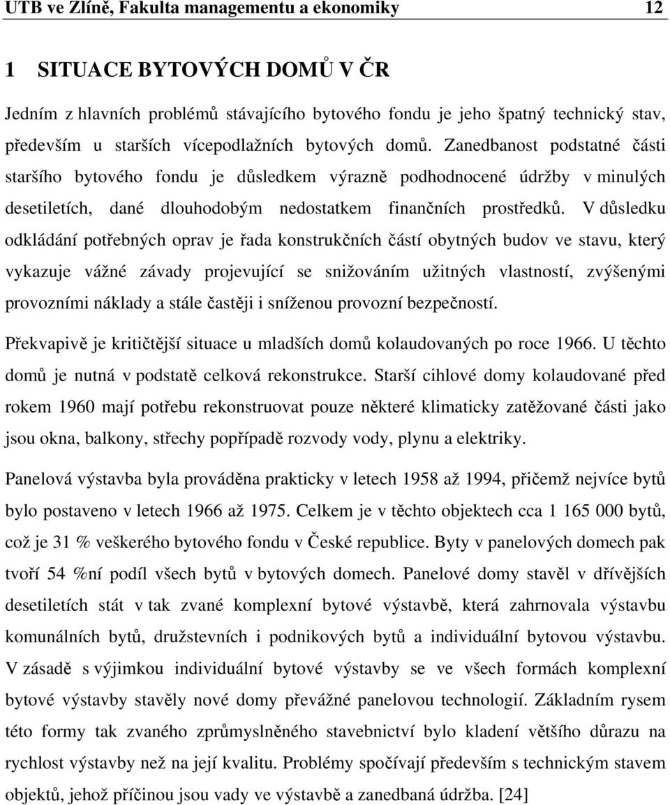 V důsledku odkládání potřebných oprav je řada konstrukčních částí obytných budov ve stavu, který vykazuje vážné závady projevující se snižováním užitných vlastností, zvýšenými provozními náklady a