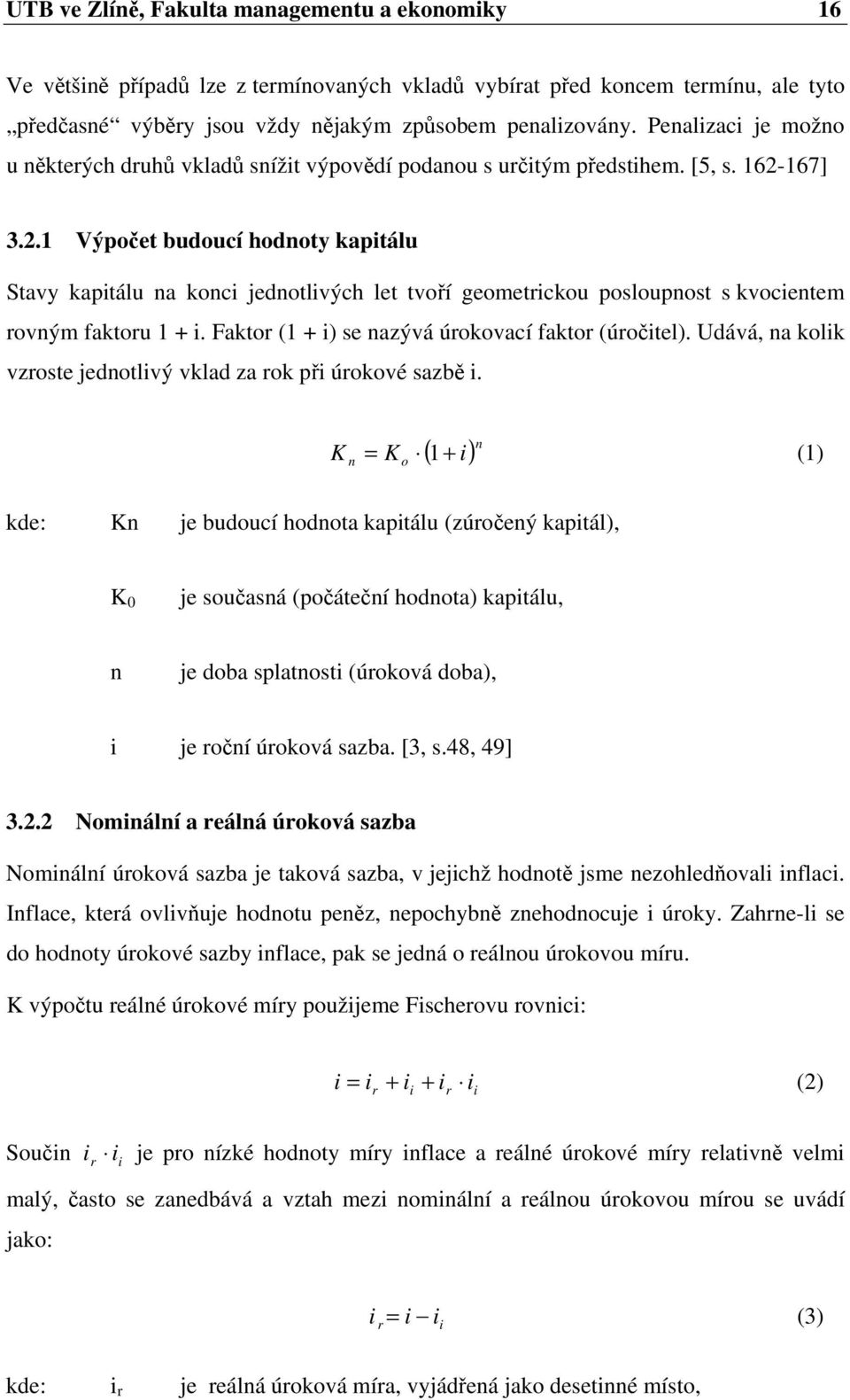 167] 3.2.1 Výpočet budoucí hodnoty kapitálu Stavy kapitálu na konci jednotlivých let tvoří geometrickou posloupnost s kvocientem rovným faktoru 1 + i.