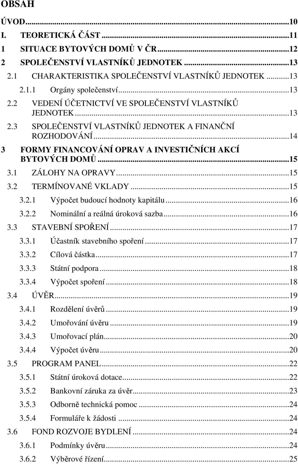 1 ZÁLOHY NA OPRAVY...15 3.2 TERMÍNOVANÉ VKLADY...15 3.2.1 Výpočet budoucí hodnoty kapitálu...16 3.2.2 Nominální a reálná úroková sazba...16 3.3 STAVEBNÍ SPOŘENÍ...17 3.3.1 Účastník stavebního spoření.