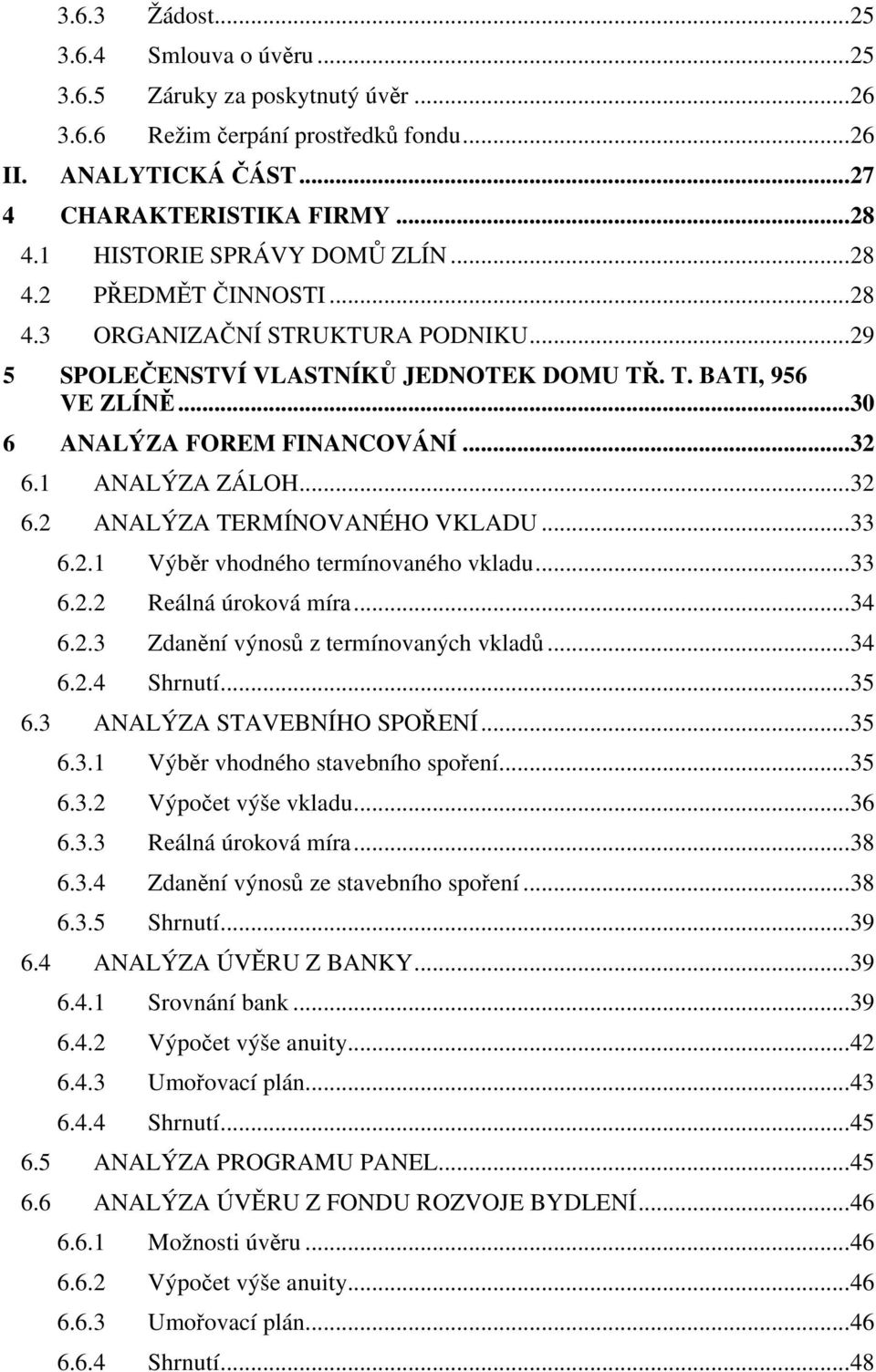 ..32 6.1 ANALÝZA ZÁLOH...32 6.2 ANALÝZA TERMÍNOVANÉHO VKLADU...33 6.2.1 Výběr vhodného termínovaného vkladu...33 6.2.2 Reálná úroková míra...34 6.2.3 Zdanění výnosů z termínovaných vkladů...34 6.2.4 Shrnutí.