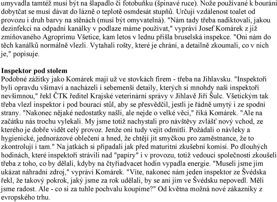 "Nám tady třeba nadiktovali, jakou dezinfekci na odpadní kanálky v podlaze máme používat," vypráví Josef Komárek z již zmiňovaného Agroprimu Všetice, kam letos v lednu přišla bruselská inspekce.