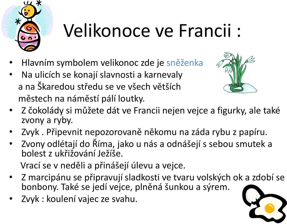 Připevnit nepozorovaně někomu na záda rybu z papíru. Zvony odlétají do Říma, jako u nás a odnášejí s sebou smutek a bolest z ukřižování Ježíše.