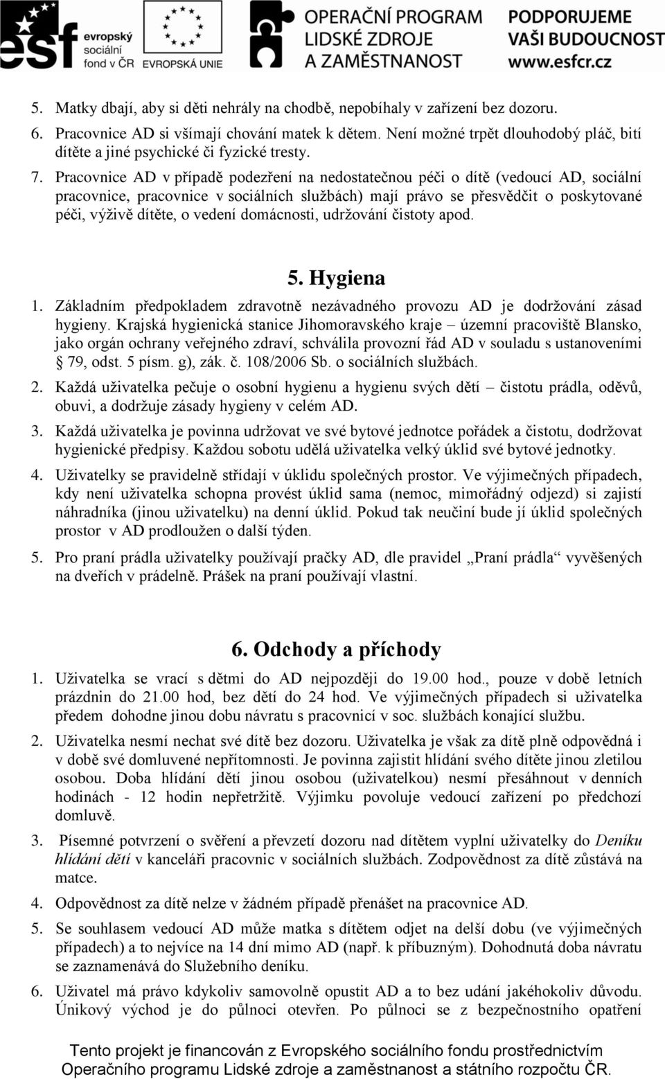 Pracovnice AD v případě podezření na nedostatečnou péči o dítě (vedoucí AD, sociální pracovnice, pracovnice v sociálních sluţbách) mají právo se přesvědčit o poskytované péči, výţivě dítěte, o vedení