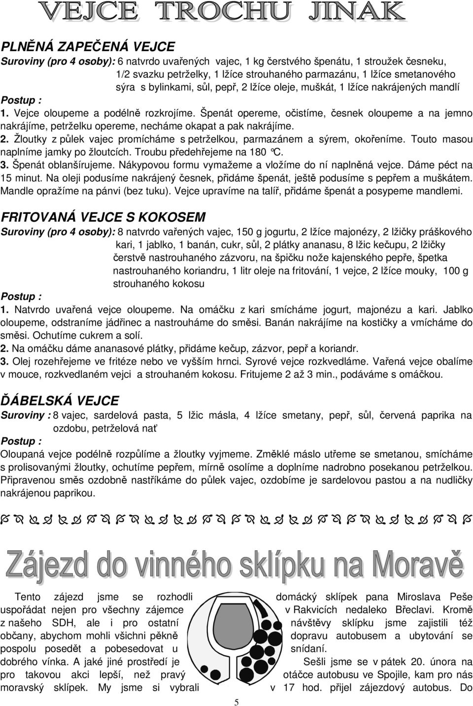 Špenát opereme, očistíme, česnek oloupeme a na jemno nakrájíme, petrželku opereme, necháme okapat a pak nakrájíme. 2. Žloutky z půlek vajec promícháme s petrželkou, parmazánem a sýrem, okořeníme.