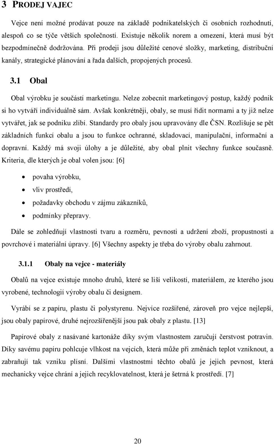 Při prodeji jsou důležité cenové složky, marketing, distribuční kanály, strategické plánování a řada dalších, propojených procesů. 3.1 Obal Obal výrobku je součástí marketingu.