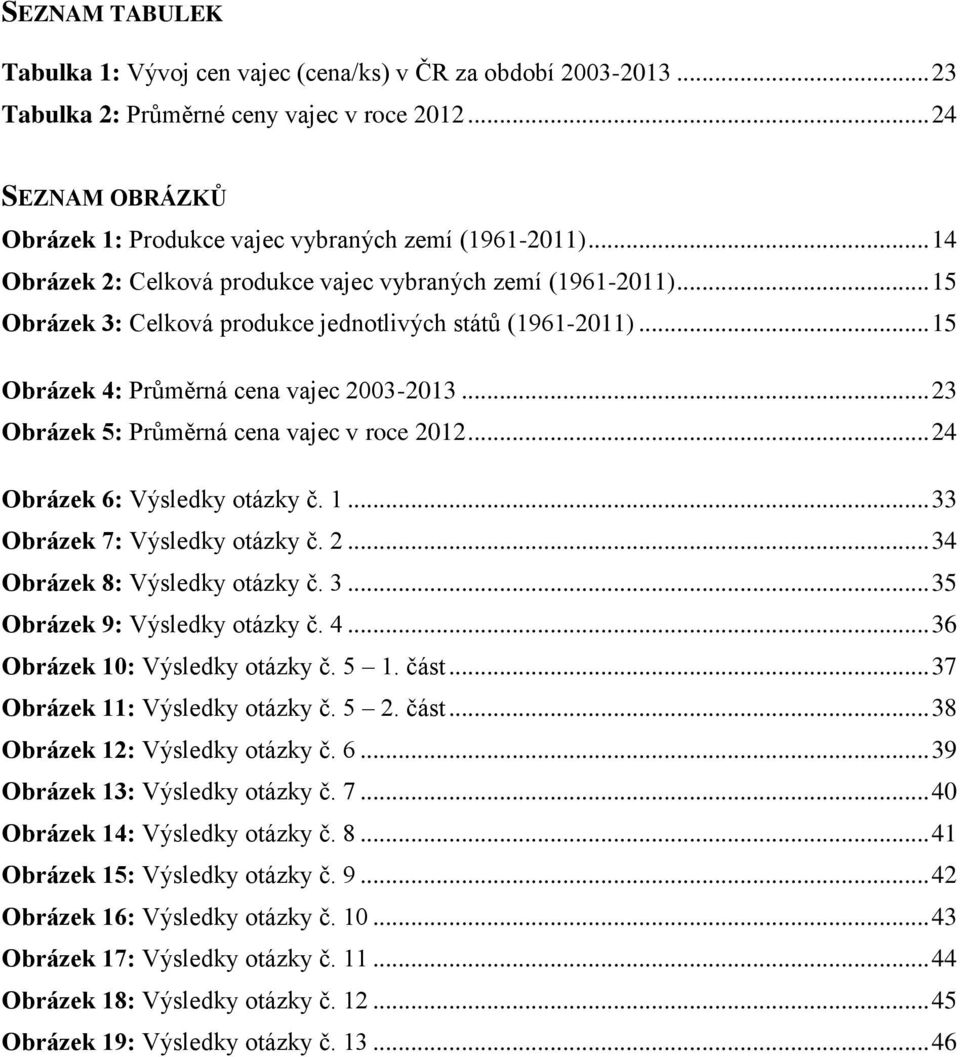 .. 23 Obrázek 5: Průměrná cena vajec v roce 2012... 24 Obrázek 6: Výsledky otázky č. 1... 33 Obrázek 7: Výsledky otázky č. 2... 34 Obrázek 8: Výsledky otázky č. 3... 35 Obrázek 9: Výsledky otázky č.