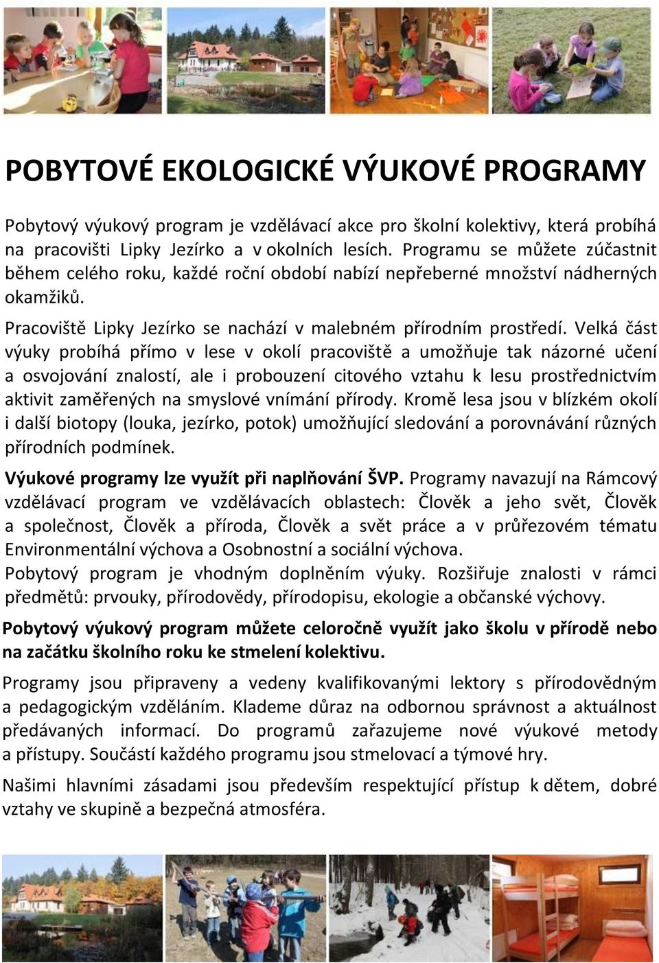 Velká část výuky probíhá přímo v lese v okolí pracoviště a umožňuje tak názorné učení a osvojování znalostí, ale i probouzení citového vztahu k lesu prostřednictvím aktivit zaměřených na smyslové