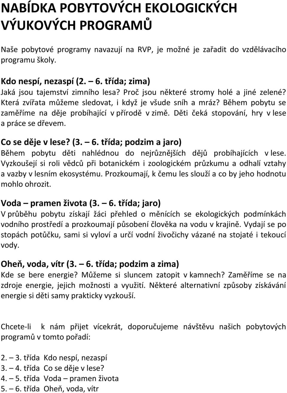 Během pobytu se zaměříme na děje probíhající v přírodě v zimě. Děti čeká stopování, hry v lese a práce se dřevem. Co se děje v lese? (3. 6.