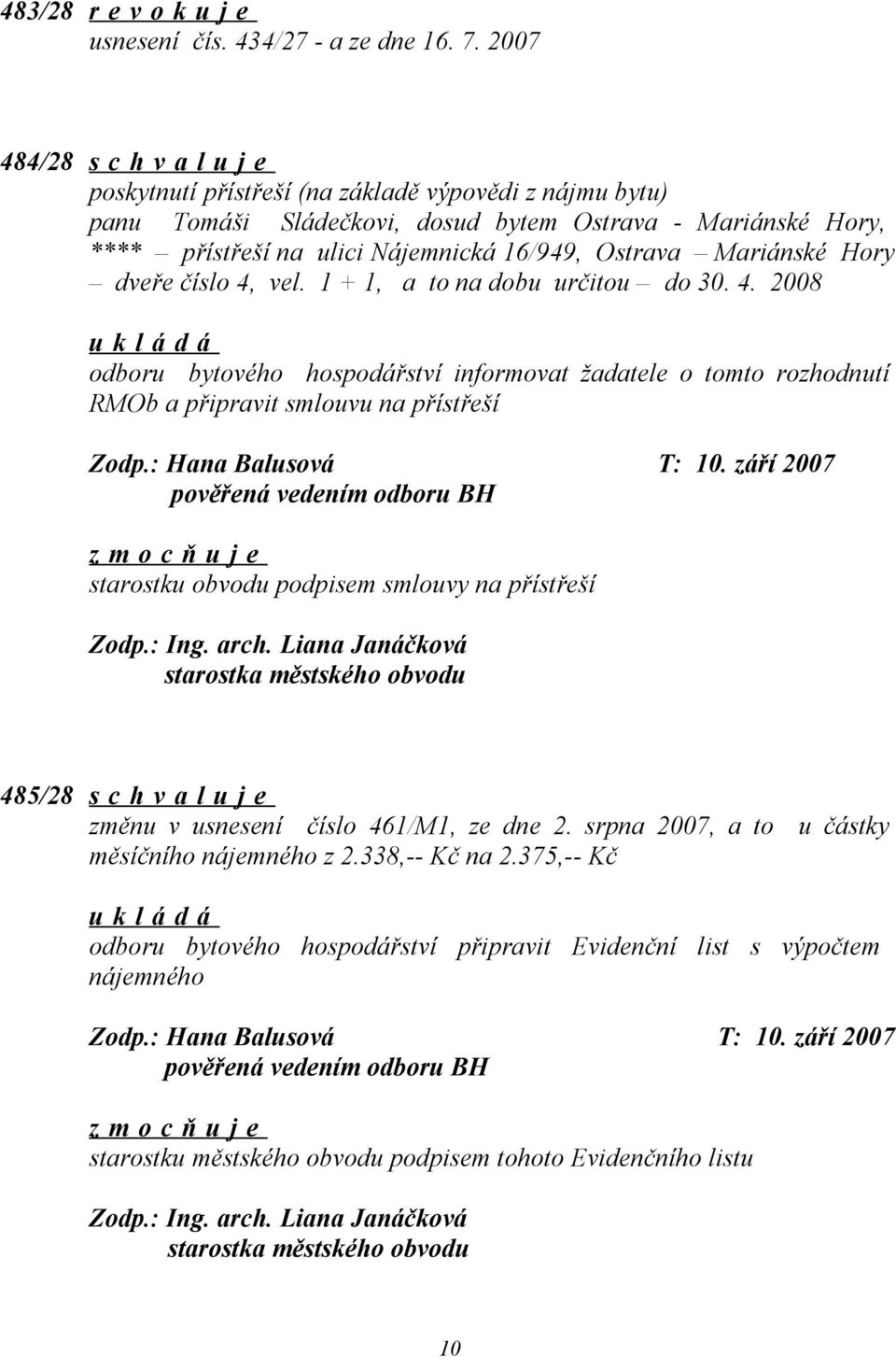 Mariánské Hory dveře číslo 4, vel. 1 + 1, a to na dobu určitou do 30. 4. 2008 odboru bytového hospodářství informovat žadatele o tomto rozhodnutí RMOb a připravit smlouvu na přístřeší Zodp.