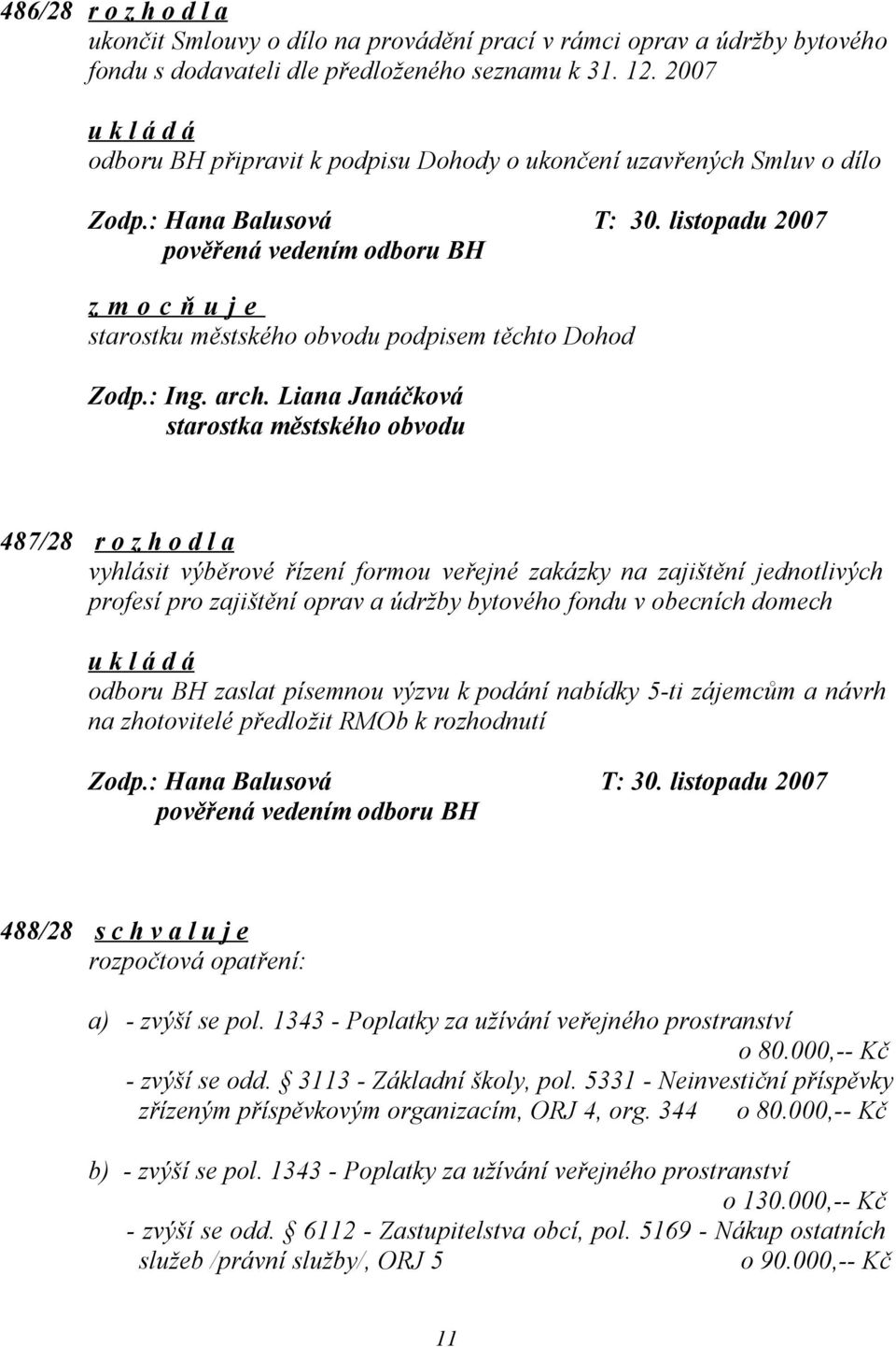 listopadu 2007 pověřená vedením odboru BH starostku městského obvodu podpisem těchto Dohod 487/28 r o z h o d l a vyhlásit výběrové řízení formou veřejné zakázky na zajištění jednotlivých profesí pro