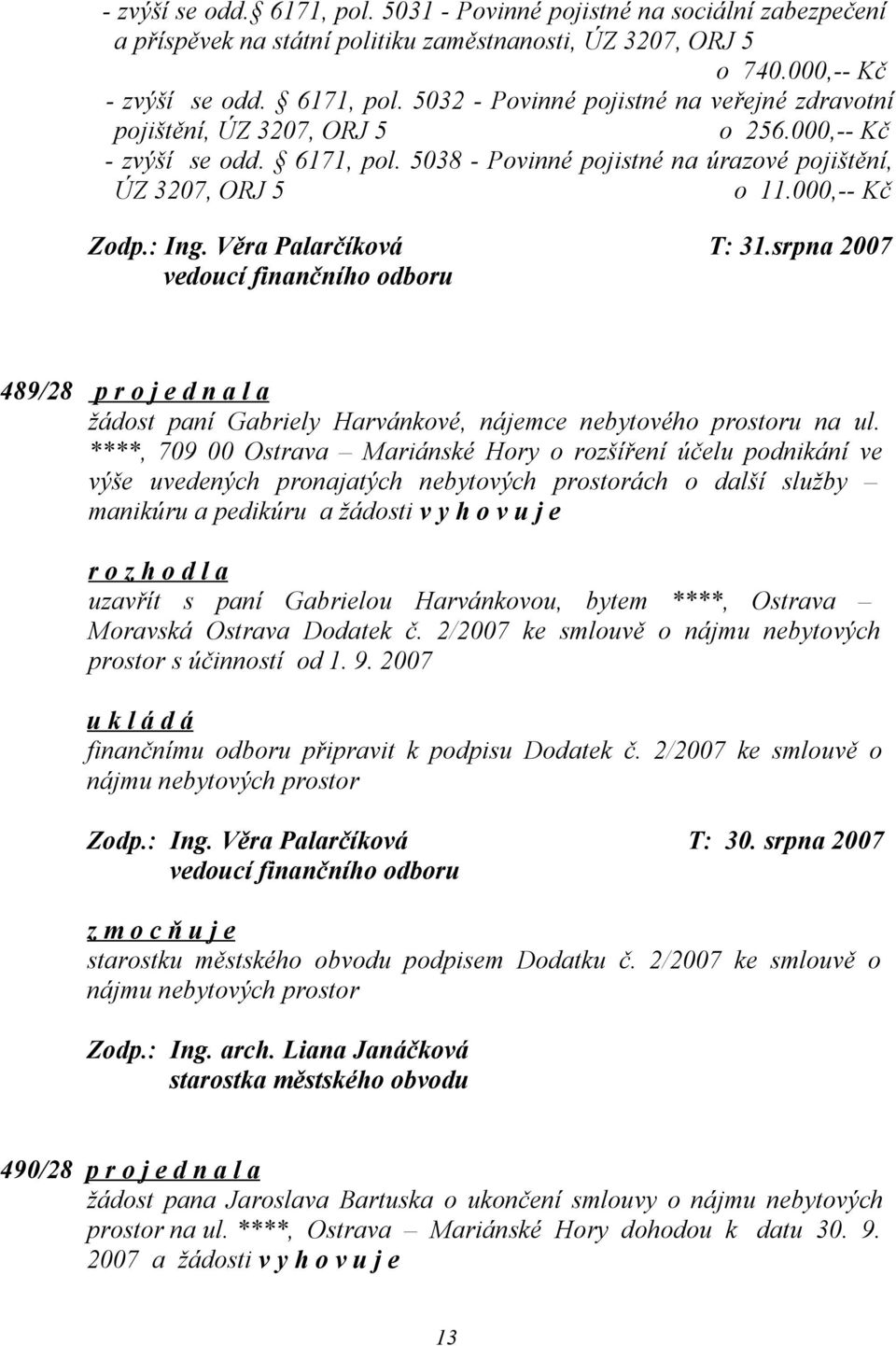 srpna 2007 vedoucí finančního odboru 489/28 p r o j e d n a l a žádost paní Gabriely Harvánkové, nájemce nebytového prostoru na ul.