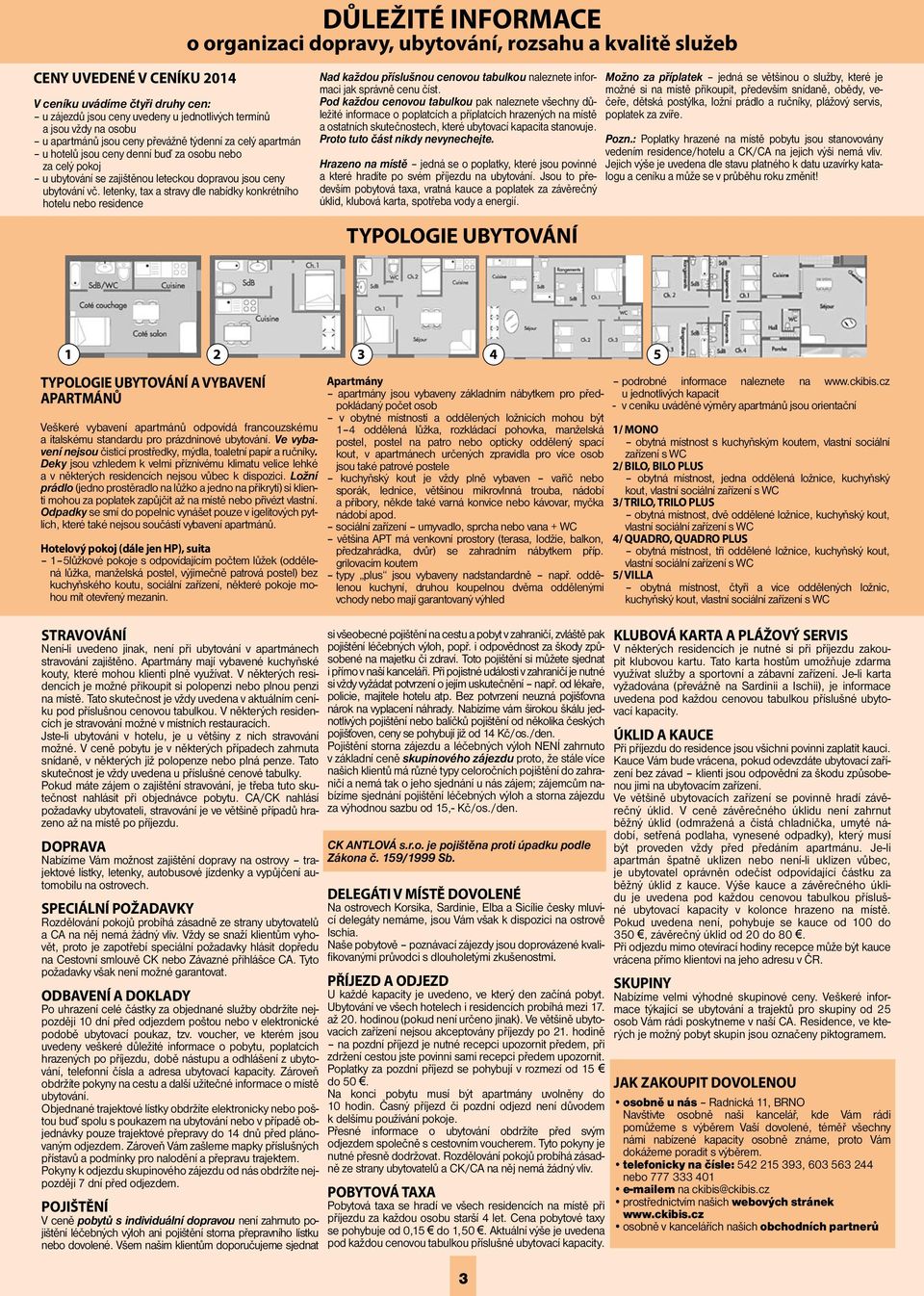 letenky, tax a stravy dle nabídky konkrétního u nebo residence Nad každou příslušnou cenovou tabulkou naleznete informaci jak správně cenu číst.