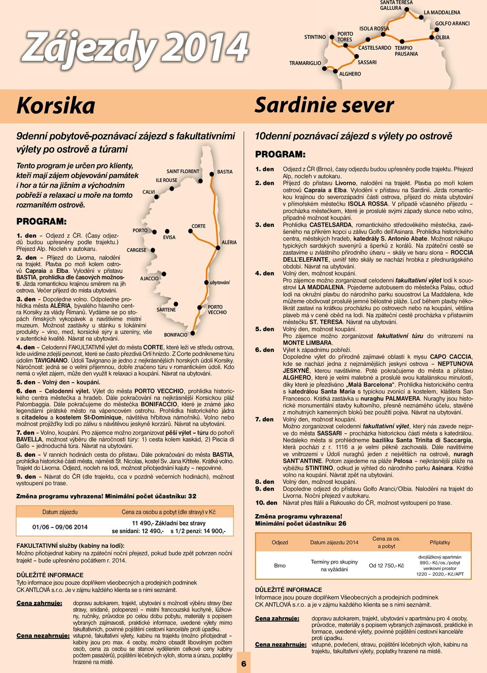 ostrově. PROGRAM: PORTO 1. den Odjezd z ČR. (Časy odjezdů budou upřesněny podle trajektu.) EVISA Přejezd Alp. Nocleh v autokaru. CARGESE 2. den Příjezd do Livorna, nalodění na trajekt.