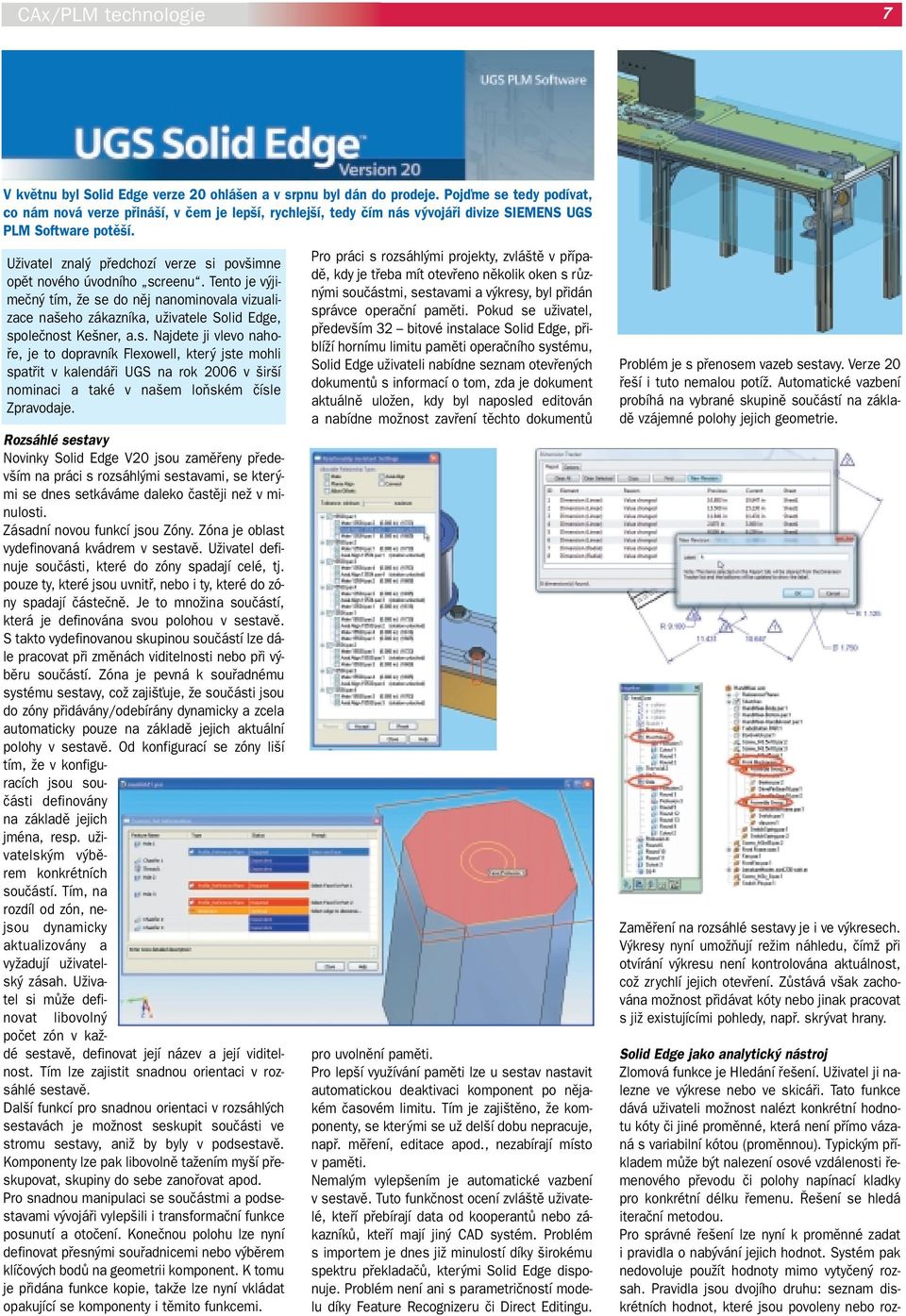 UÏivatel znal pfiedchozí verze si pov imne opût nového úvodního screenu. Tento je v jimeãn tím, Ïe se do nûj nanominovala vizualizace na eho zákazníka, uïivatele Solid Edge, spoleãnost Ke ner, a.s. Najdete ji vlevo nahofie, je to dopravník Flexowell, kter jste mohli spatfiit v kalendáfii UGS na rok 2006 v ir í nominaci a také v na em loàském ãísle Zpravodaje.