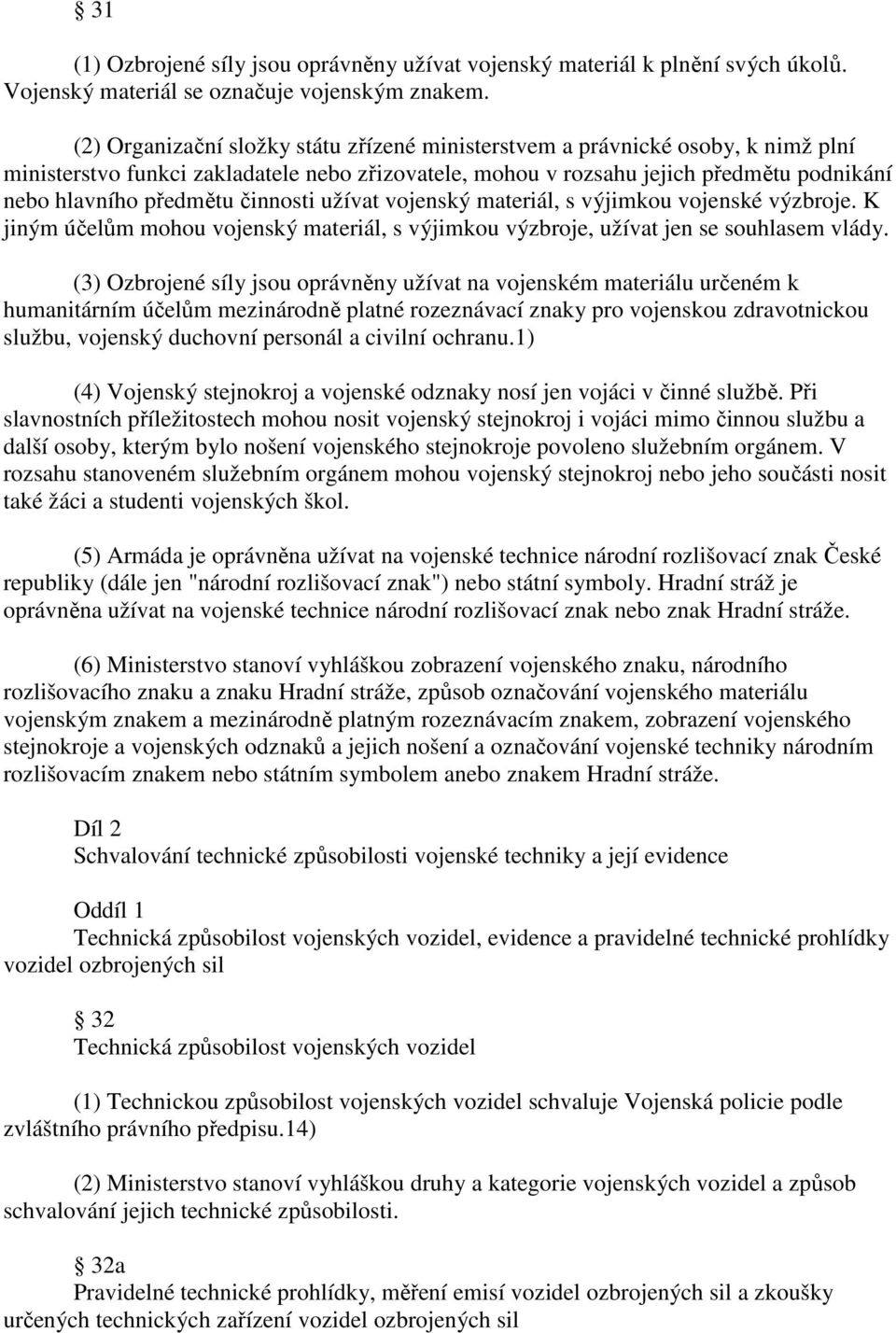 činnosti užívat vojenský materiál, s výjimkou vojenské výzbroje. K jiným účelům mohou vojenský materiál, s výjimkou výzbroje, užívat jen se souhlasem vlády.