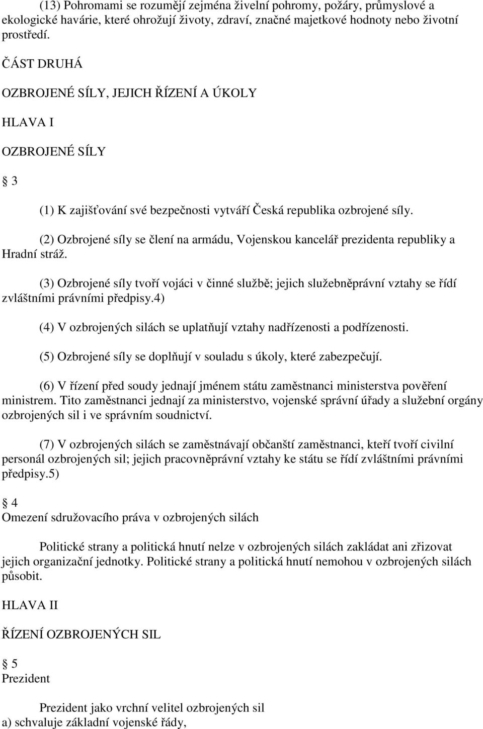 (2) Ozbrojené síly se člení na armádu, Vojenskou kancelář prezidenta republiky a Hradní stráž.