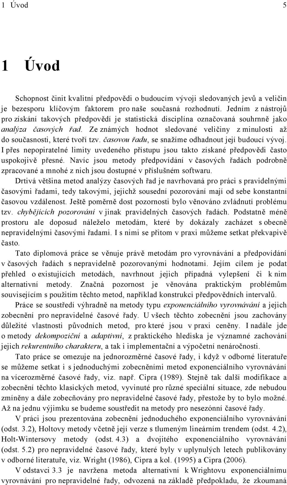 časovou řadu, se sažíme odhadou eí udoucí vývo. I přes epopiraelé limi uvedeého přísupu sou ao zísaé předpovědi časo uspooivě přesé.