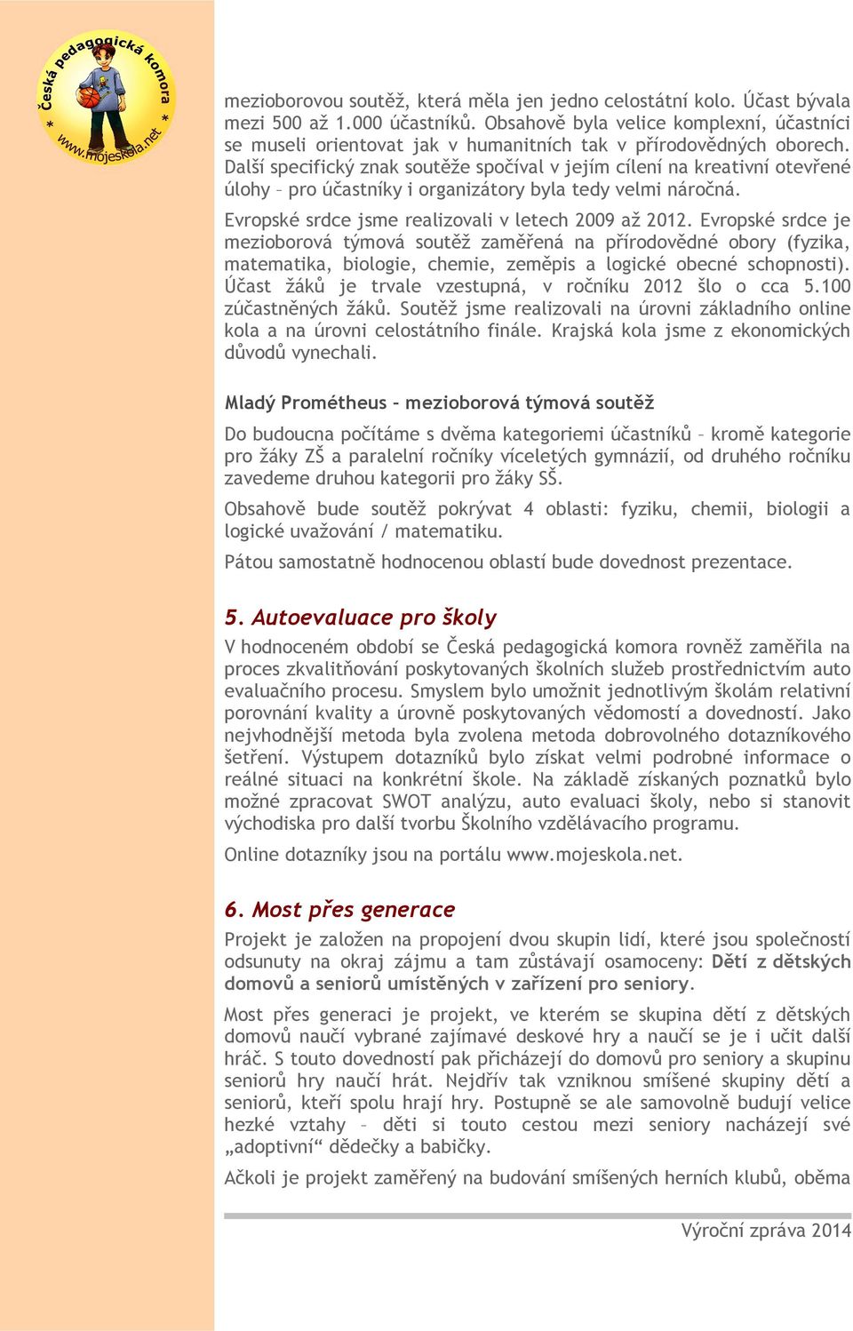 Další specifický znak soutěže spočíval v jejím cílení na kreativní otevřené úlohy pro účastníky i organizátory byla tedy velmi náročná. Evropské srdce jsme realizovali v letech 2009 až 2012.