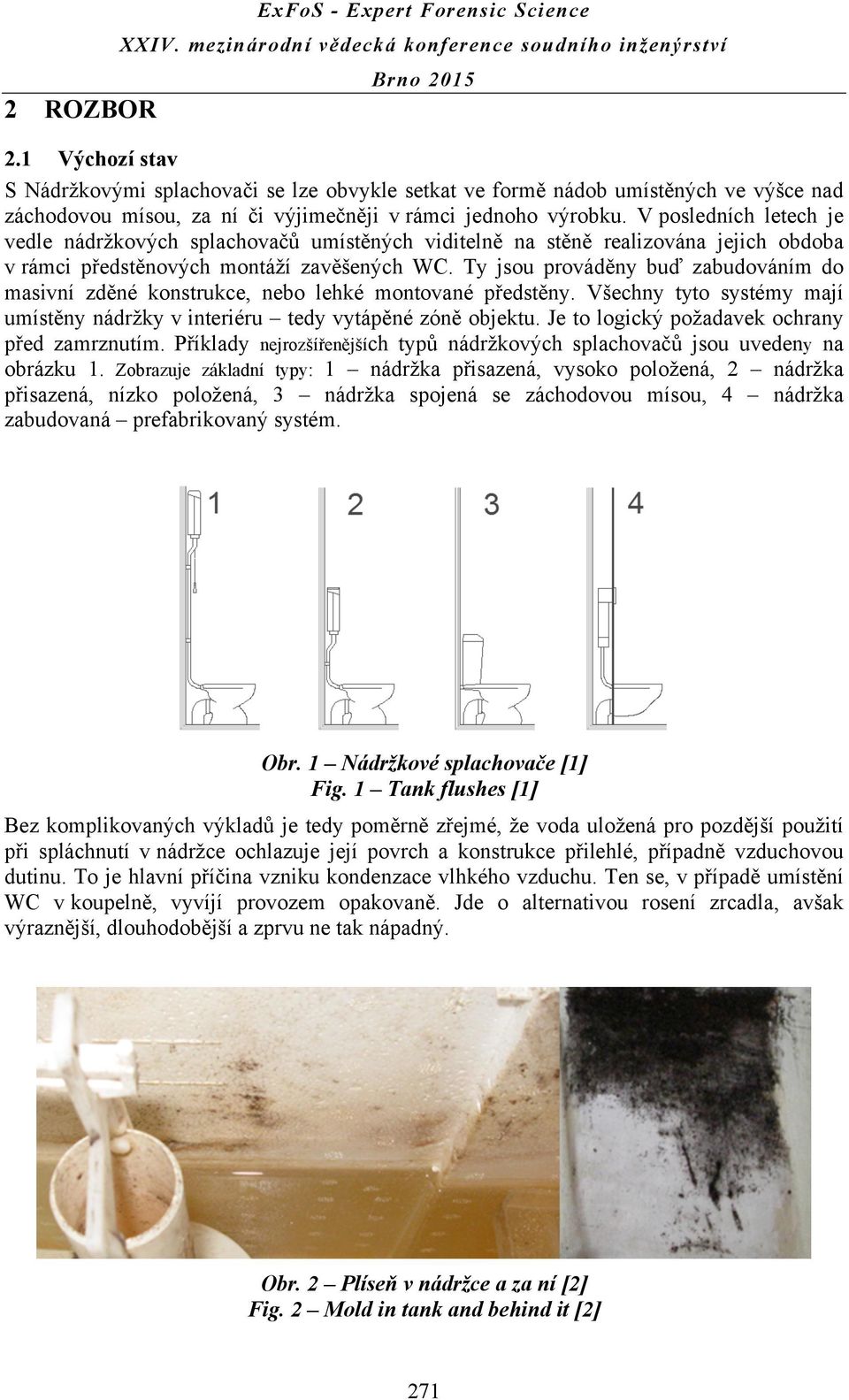 Ty jsou prováděny buď zabudováním do masivní zděné konstrukce, nebo lehké montované předstěny. Všechny tyto systémy mají umístěny nádržky v interiéru tedy vytápěné zóně objektu.