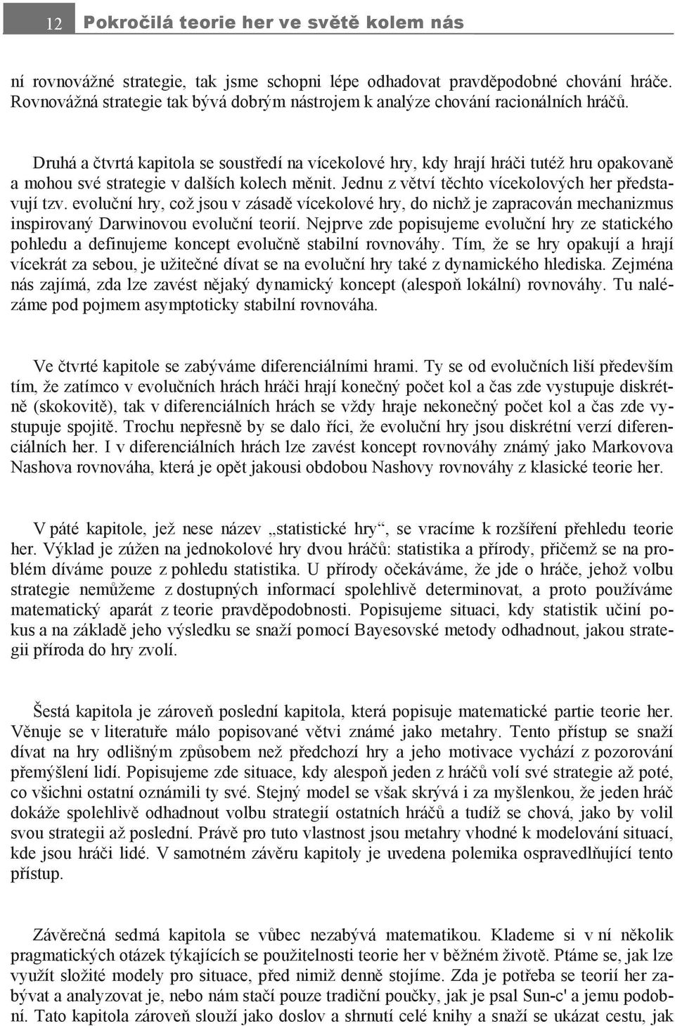 Druhá a čtvrtá kapitola se soustředí na vícekolové hry, kdy hrají hráči tutéž hru opakovaně a mohou své strategie v dalších kolech měnit. Jednu z větví těchto vícekolových her představují tzv.