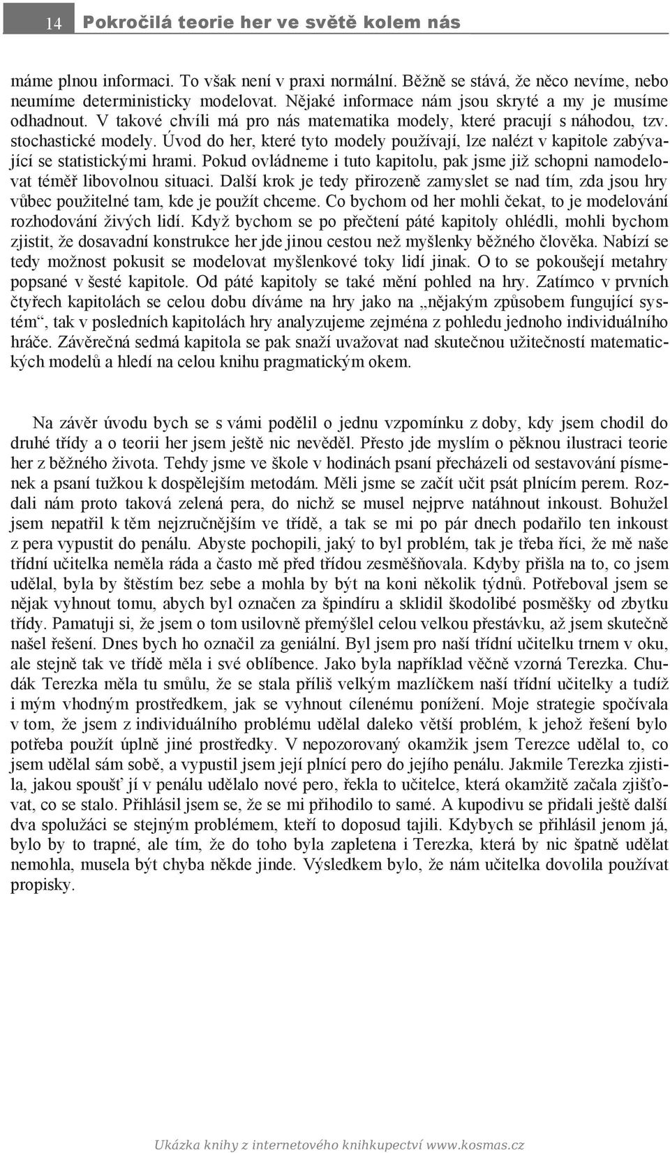 Úvod do her, které tyto modely používají, lze nalézt v kapitole zabývající se statistickými hrami. Pokud ovládneme i tuto kapitolu, pak jsme již schopni namodelovat téměř libovolnou situaci.