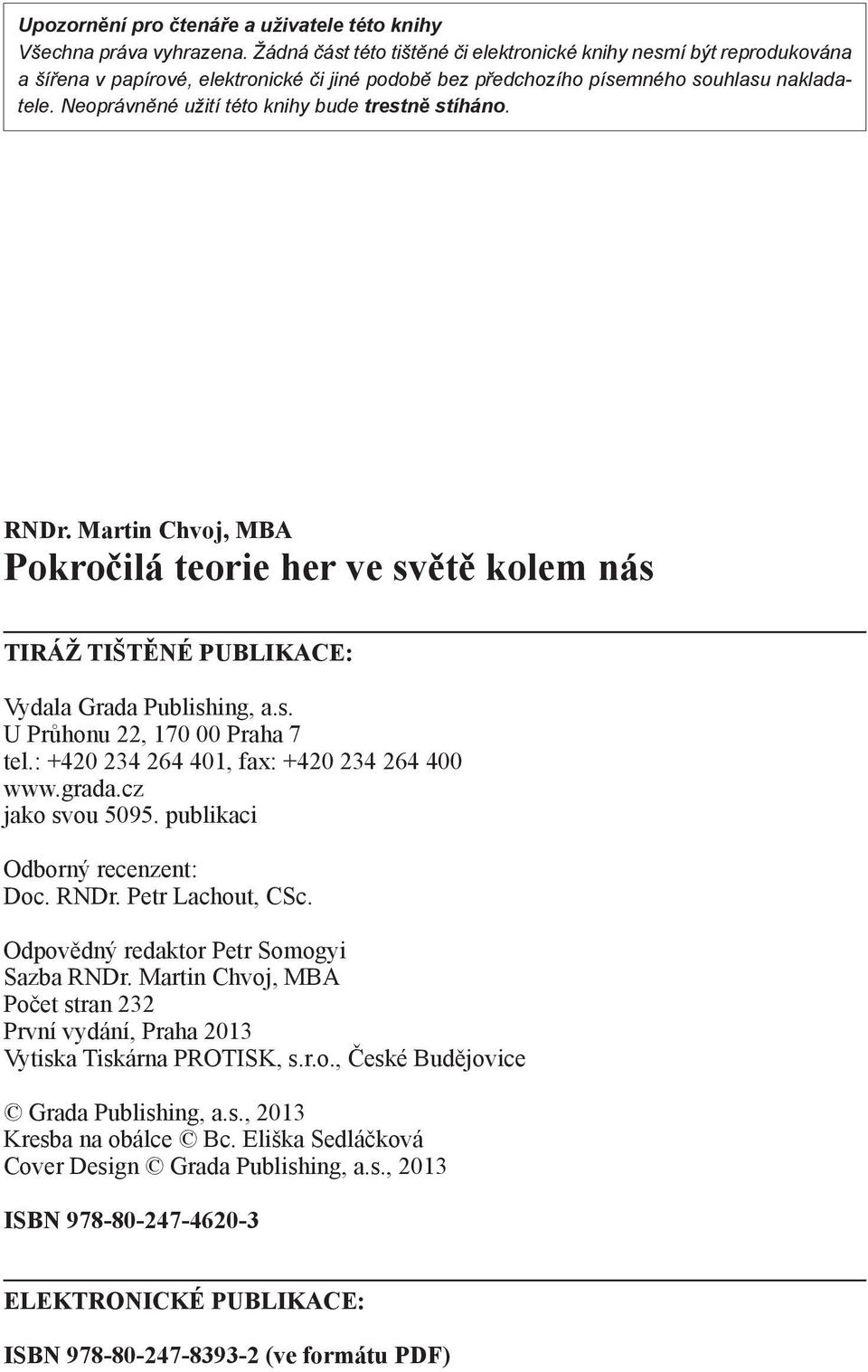 Neoprávněné užití této knihy bude trestně stíháno. RNDr. Martin Chvoj, MBA Pokročilá teorie her ve světě kolem nás TIRÁŽ TIŠTĚNÉ PUBLIKACE: Vydala Grada Publishing, a.s. U Průhonu 22, 170 00 Praha 7 tel.