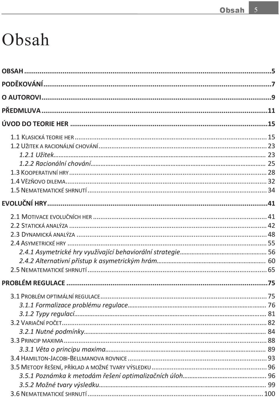 4 ASYMETRICKÉ HRY... 55 2.4.1 Asymetrické hry využívající behaviorální strategie. 56 2.4.2 Alternativní přístup k asymetrickým hrám.. 60 2.5 NEMATEMATICKÉ SHRNUTÍ... 65 PROBLÉM REGULACE... 75 3.