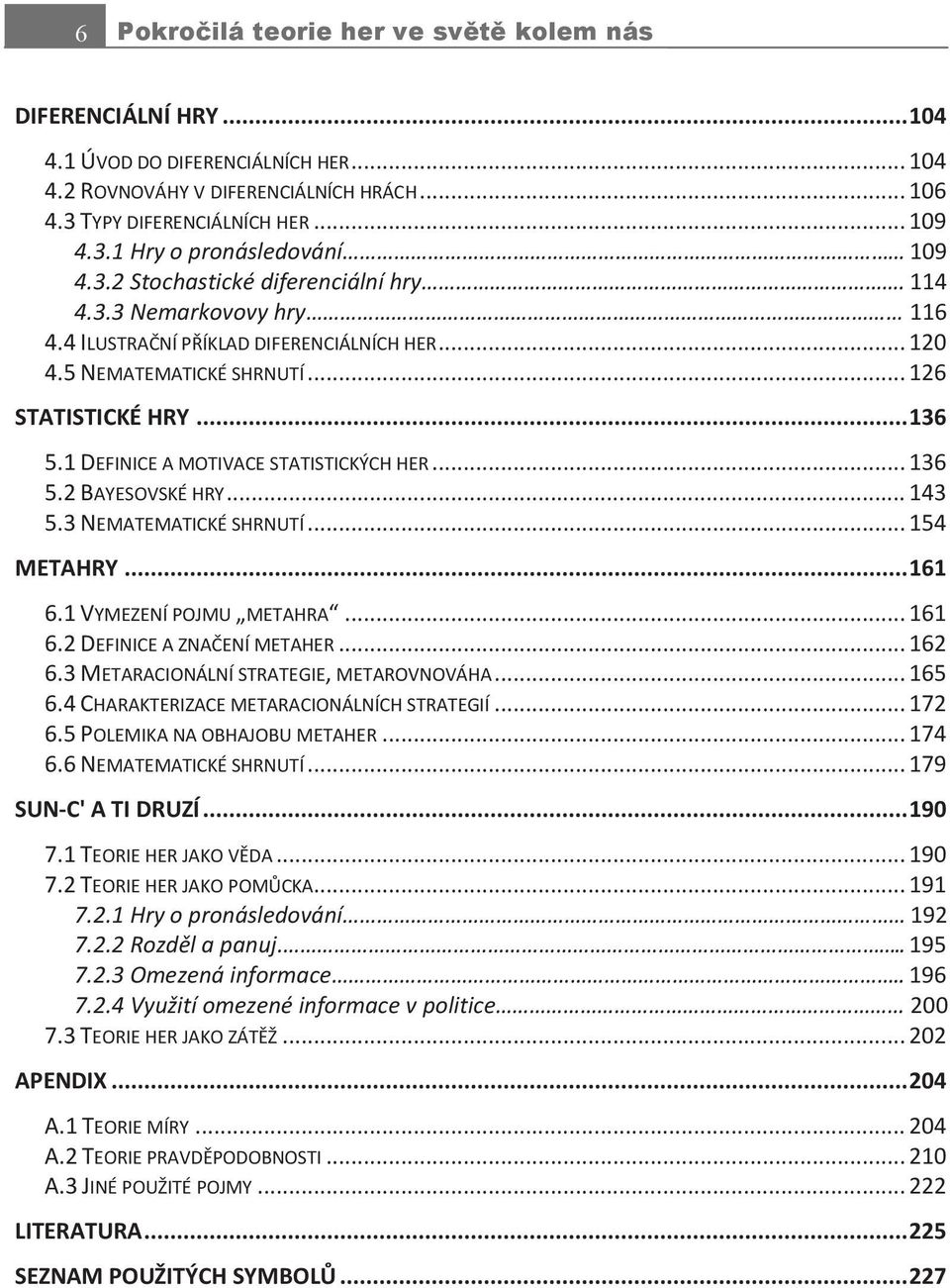 1 DEFINICE A MOTIVACE STATISTICKÝCH HER... 136 5.2 BAYESOVSKÉ HRY... 143 5.3 NEMATEMATICKÉ SHRNUTÍ... 154 METAHRY... 161 6.1 VYMEZENÍ POJMU METAHRA... 161 6.2 DEFINICE A ZNAČENÍ METAHER... 162 6.