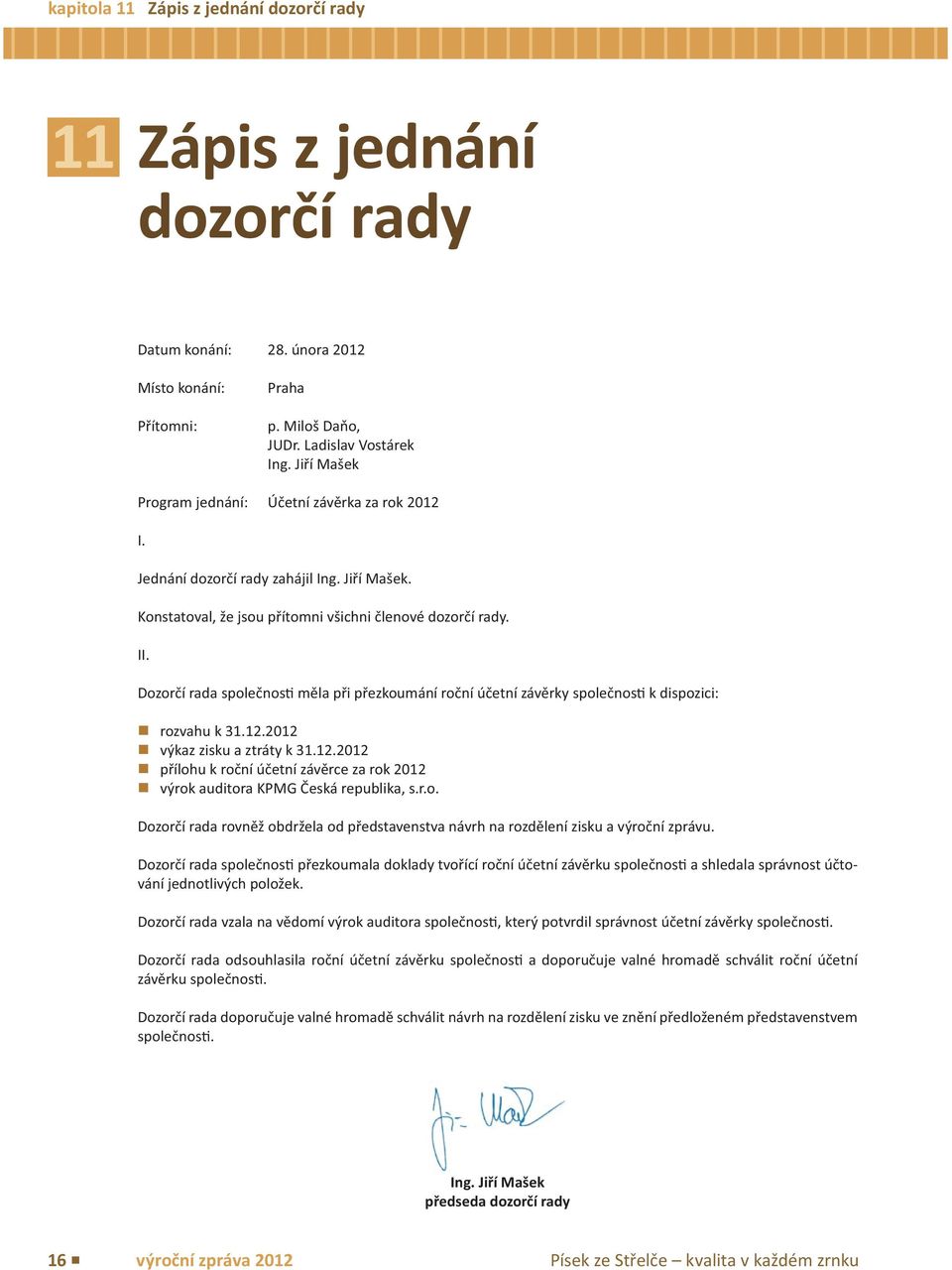 Dozorčí rada společnos měla při přezkoumání roční účetní závěrky společnos k dispozici: rozvahu k 31.12.2012 výkaz zisku a ztráty k 31.12.2012 přílohu k roční účetní závěrce za rok 2012 výrok auditora KPMG Česká republika, s.