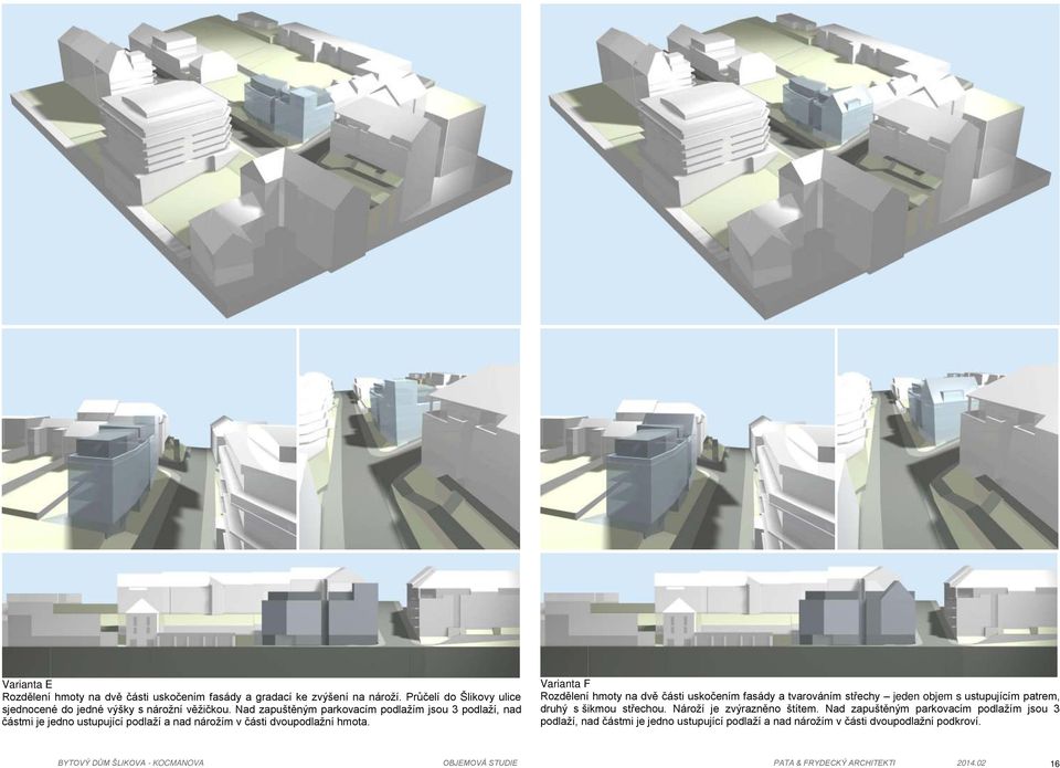 Varianta F Rozdělení hmoty na dvě části uskočením fasády a tvarováním st echy jeden objem s ustupujícím patrem, druhý s šikmou st echou. Nároží je zvýrazněno štítem.