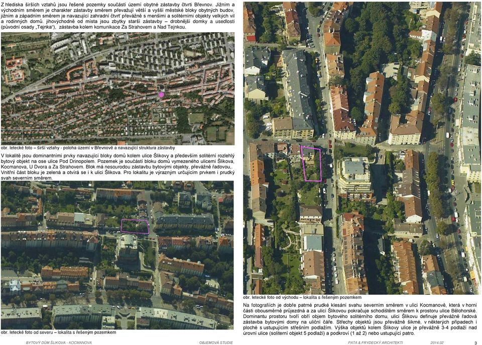 objekty velkých vil a rodinných dom. jihovýchodně od místa jsou zbytky starší zástavby drobnější domky a usedlosti (p vodní osady Tejnka ), zástavba kolem komunikace Za Strahovem a Nad Tejnkou. obr.