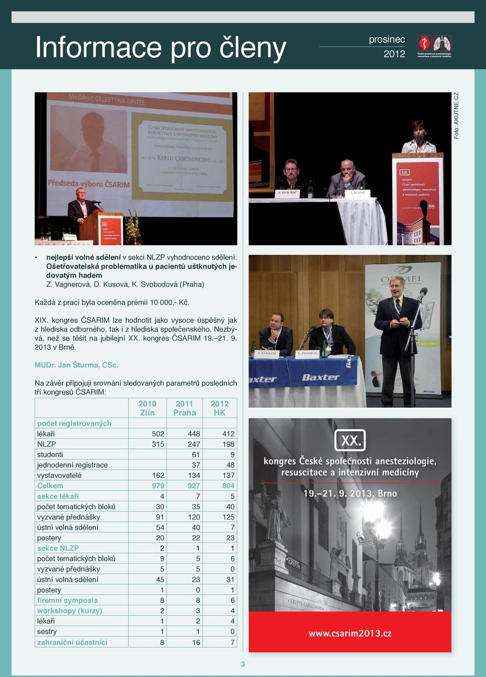 Nezbývá, než se těšit na jubilejní XX. kongres ČSARIM 19. 21. 9. 2013 v Brně. MUDr. Jan Šturma, CSc.