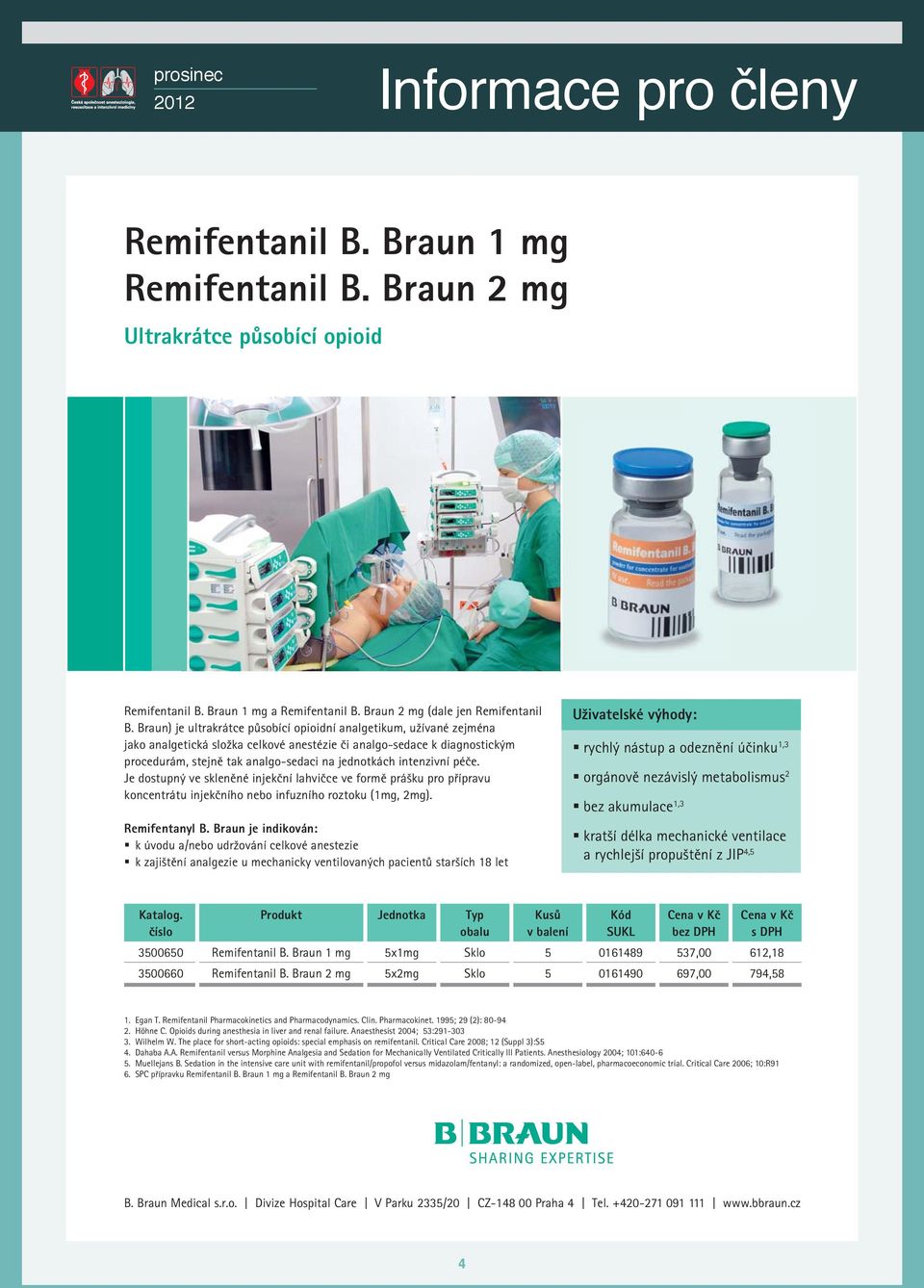 intenzivní péče. Je dostupný ve skleněné injekční lahvičce ve formě prášku pro přípravu koncentrátu injekčního nebo infuzního roztoku (1mg, 2mg). Remifentanyl B.