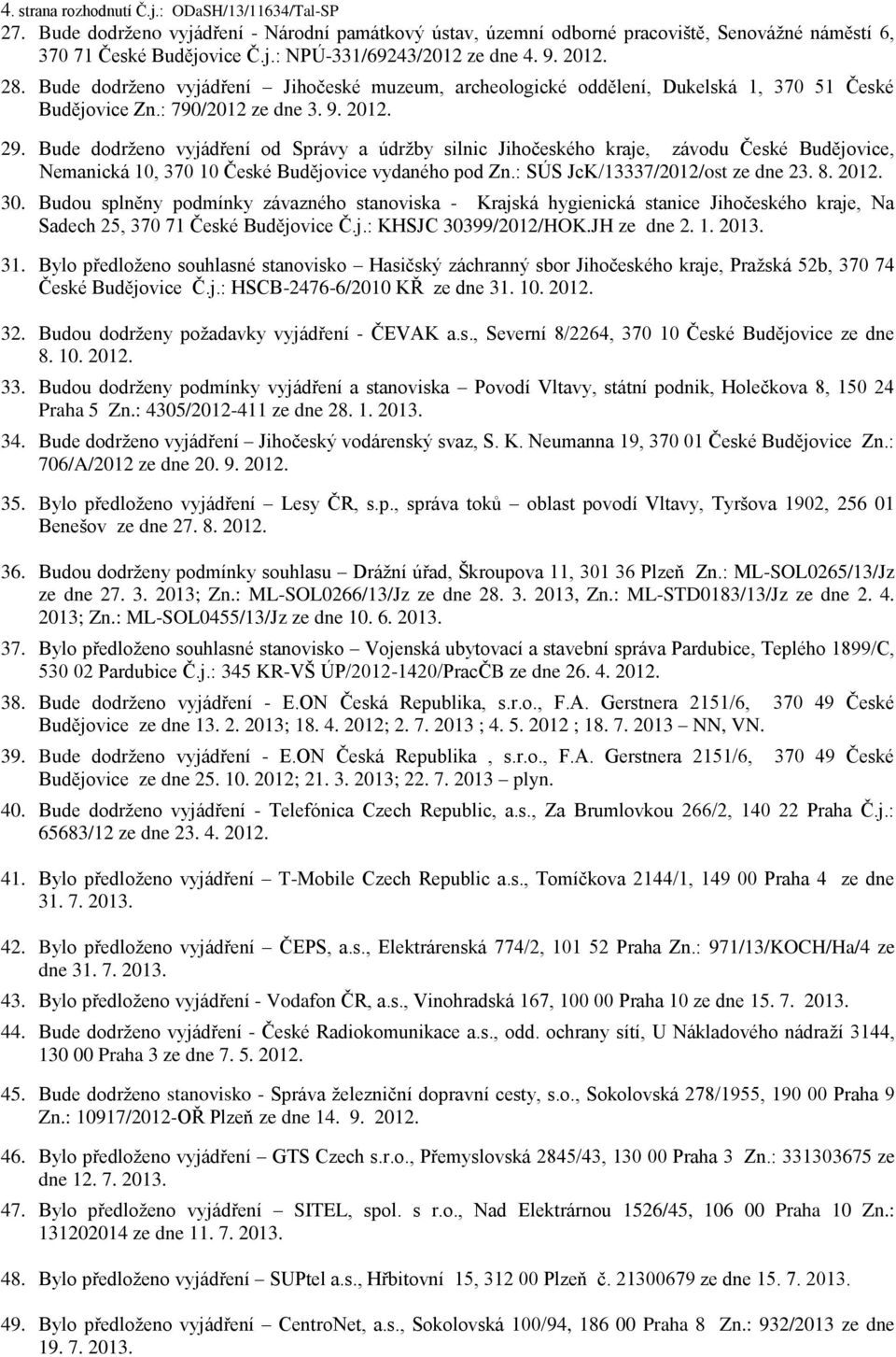 Bude dodrženo vyjádření od Správy a údržby silnic Jihočeského kraje, závodu České Budějovice, Nemanická 10, 370 10 České Budějovice vydaného pod Zn.: SÚS JcK/13337/2012/ost ze dne 23. 8. 2012. 30.