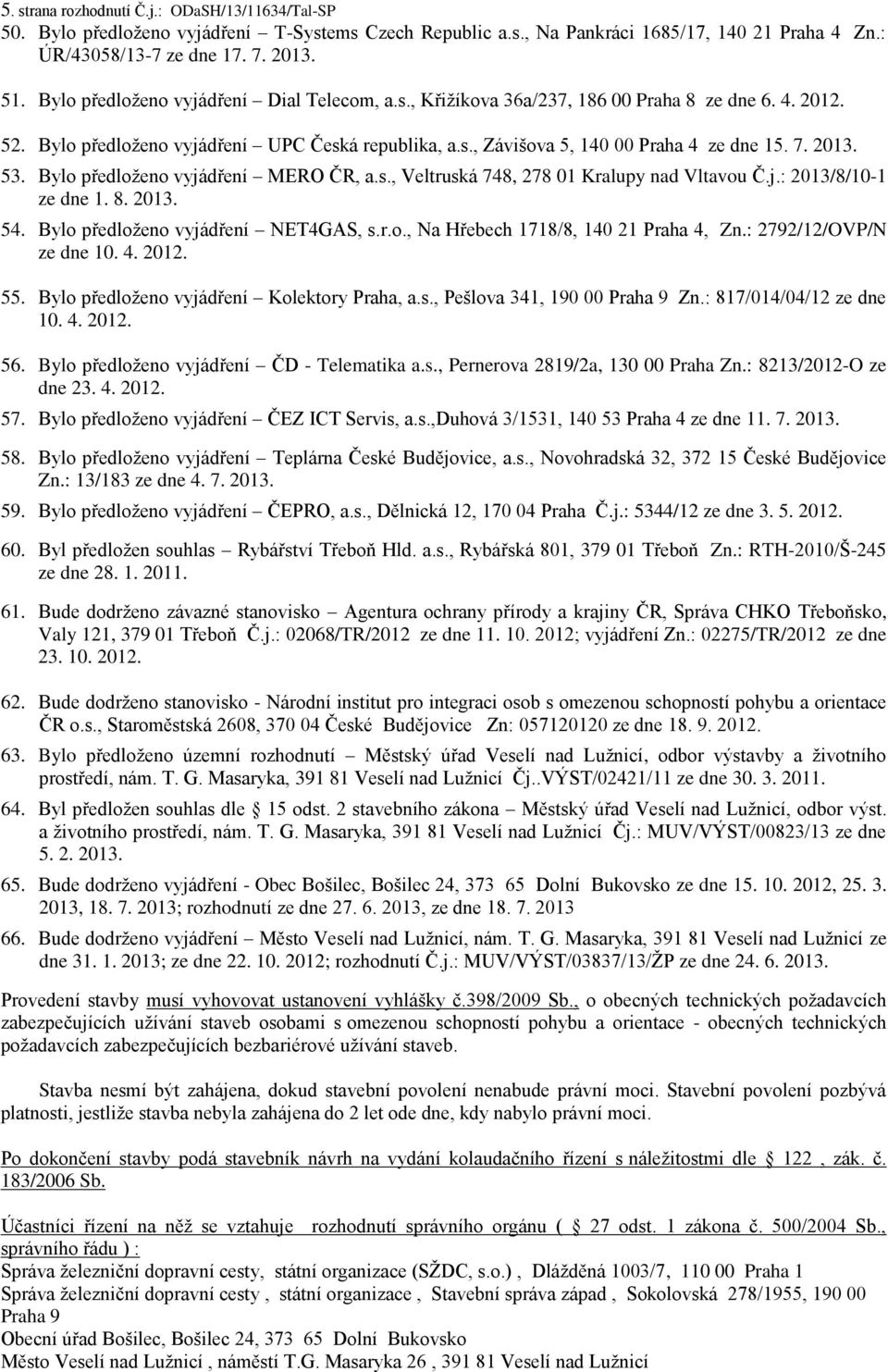 2013. 53. Bylo předloženo vyjádření MERO ČR, a.s., Veltruská 748, 278 01 Kralupy nad Vltavou Č.j.: 2013/8/10-1 ze dne 1. 8. 2013. 54. Bylo předloženo vyjádření NET4GAS, s.r.o., Na Hřebech 1718/8, 140 21 Praha 4, Zn.