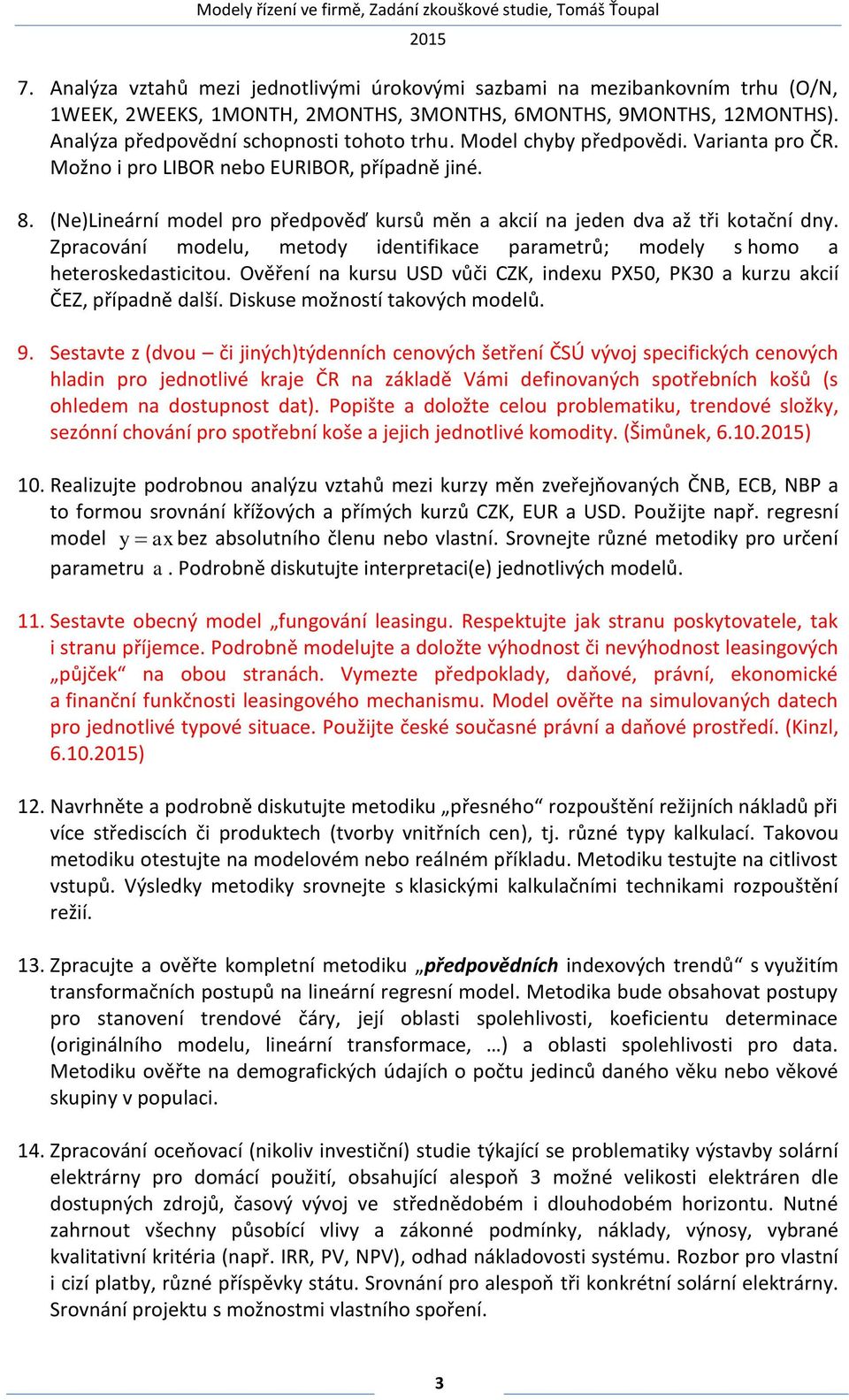 Zpracování modelu, metody identifikace parametrů; modely s homo a heteroskedasticitou. Ověření na kursu USD vůči CZK, indexu PX50, PK30 a kurzu akcií ČEZ, případně další.