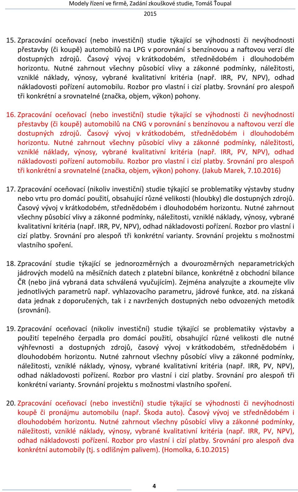 IRR, PV, NPV), odhad nákladovosti pořízení automobilu. Rozbor pro vlastní i cizí platby. Srovnání pro alespoň tři konkrétní a srovnatelné (značka, objem, výkon) pohony. 16.