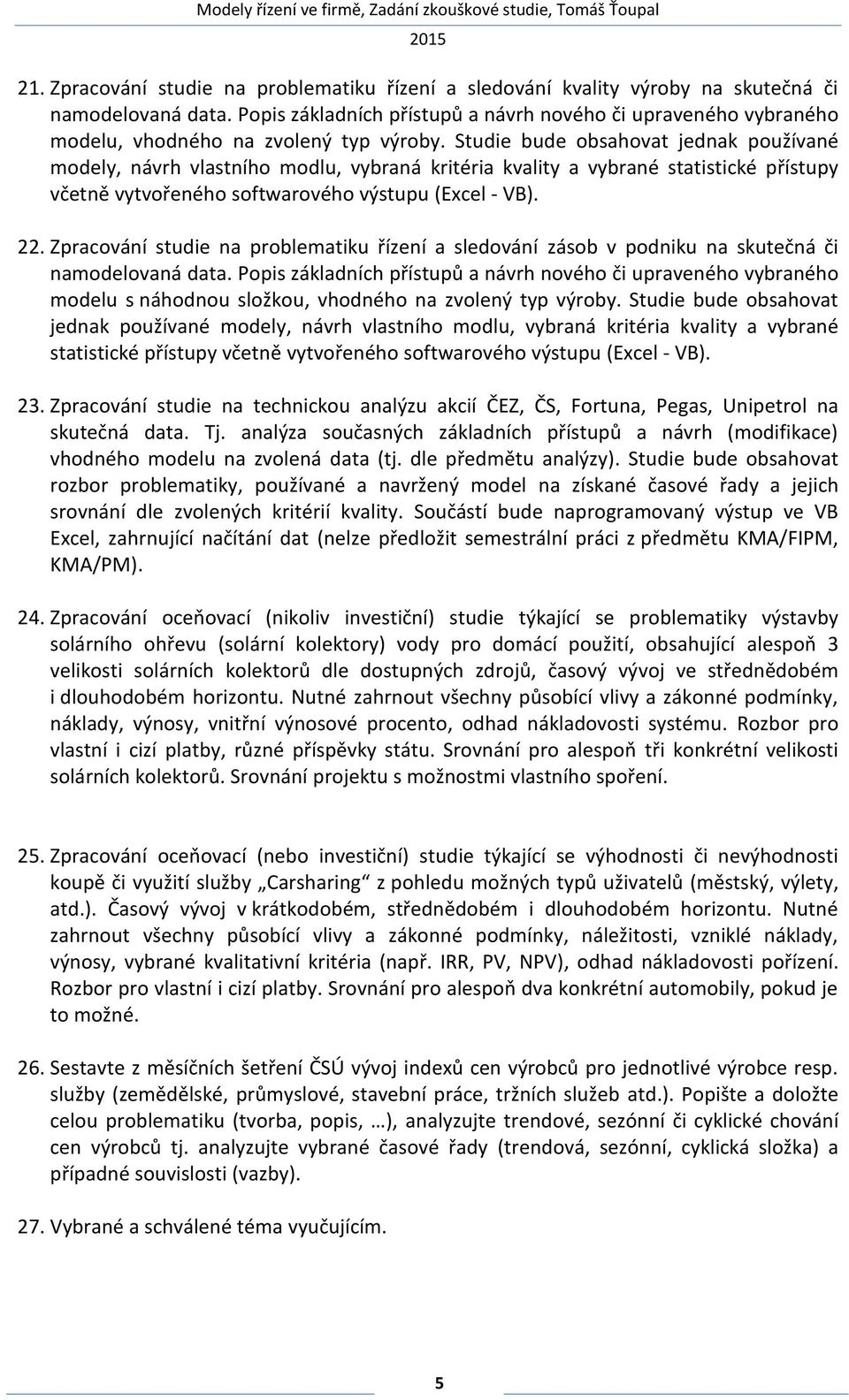 Studie bude obsahovat jednak používané modely, návrh vlastního modlu, vybraná kritéria kvality a vybrané statistické přístupy včetně vytvořeného softwarového výstupu (Excel - VB). 22.