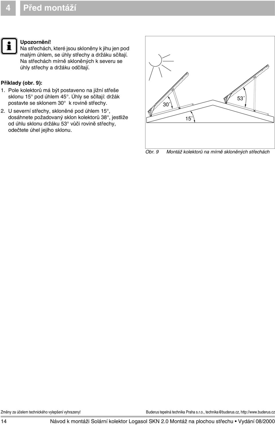 Pole kolektorů má být postaveno na jižní střeše sklonu 15 pod úhlem 45. Úhly se sčítají: držák postavte se sklonem 30 k rovině střechy. 2.