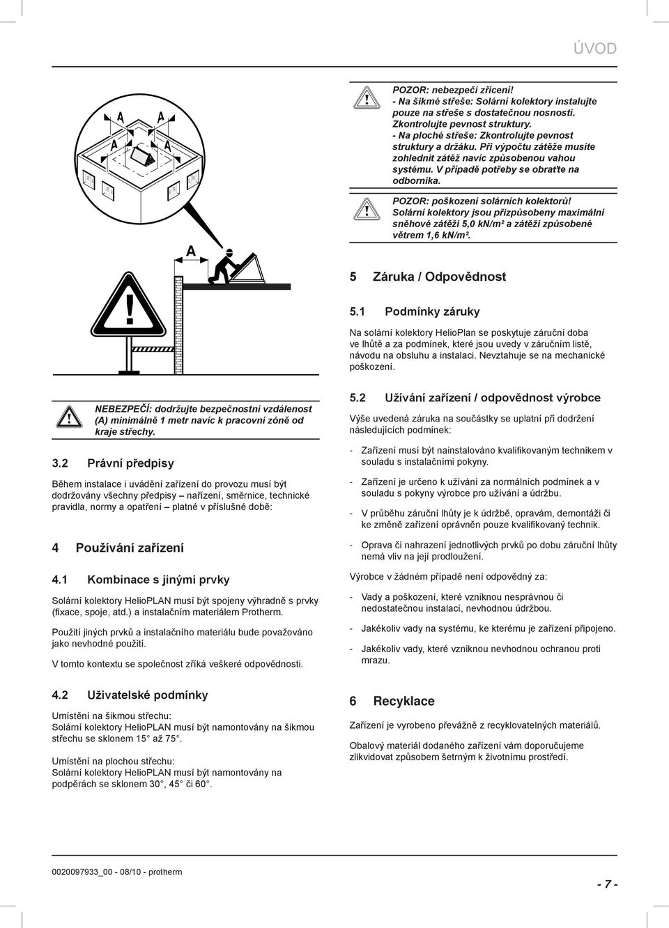 poškození solárních kolektorů! Solární kolektory jsou přizpůsobeny maximální sněhové zátěži 5,0 kn/m² a zátěži způsobené větrem,6 kn/m².! 5 Záruka / Odpovědnost 5.