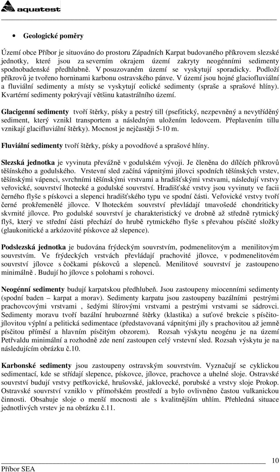 V území jsou hojné glaciofluviální a fluviální sedimenty a místy se vyskytují eolické sedimenty (spraše a sprašové hlíny). Kvartérní sedimenty pokrývají většinu katastrálního území.