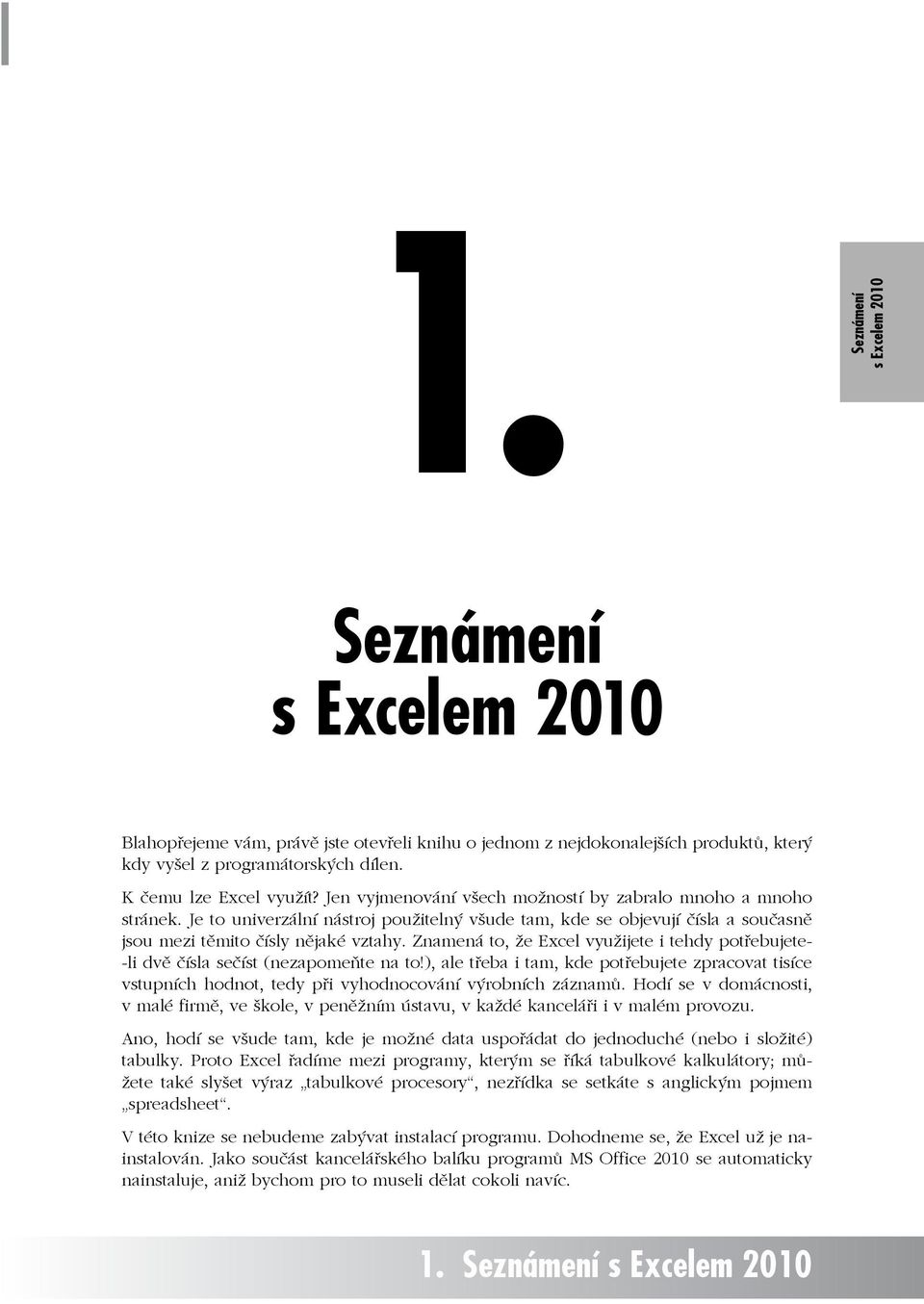 Je to univerzální nástroj použitelný všude tam, kde se objevují čísla a současně jsou mezi těmito čísly nějaké vztahy.