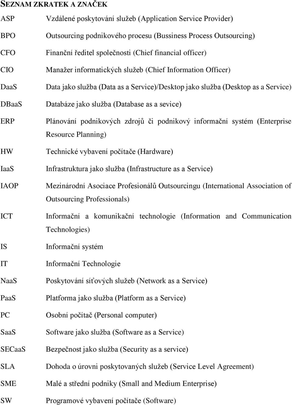 jako služba (Desktop as a Service) Databáze jako služba (Database as a sevice) Plánování podnikových zdrojů či podnikový informační systém (Enterprise Resource Planning) Technické vybavení počítače